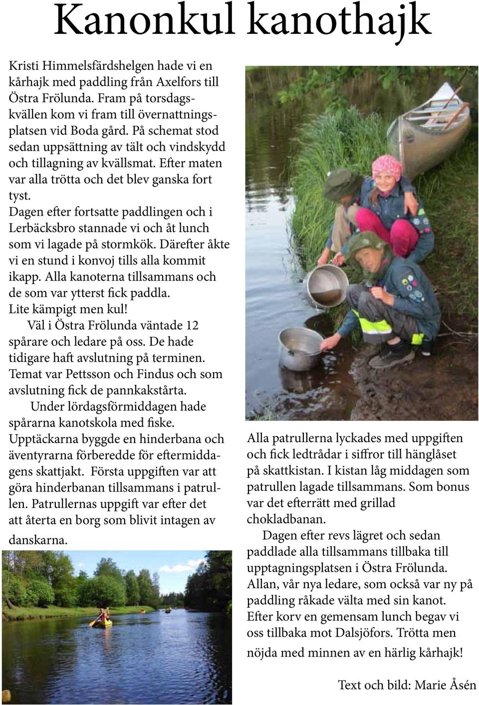 Dagen efter fortsatte paddlingen och i Lerbäcksbro stannade vi och åt lunch som vi lagade på stormkök. Därefter åkte vi en stund i konvoj tills alla kommit ikapp.