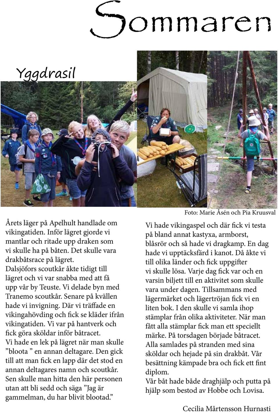 Där vi träffade en vikingahövding och fick se kläder ifrån vikingatiden. Vi var på hantverk och fick göra sköldar inför båtracet. Vi hade en lek på lägret när man skulle bloota en annan deltagare.