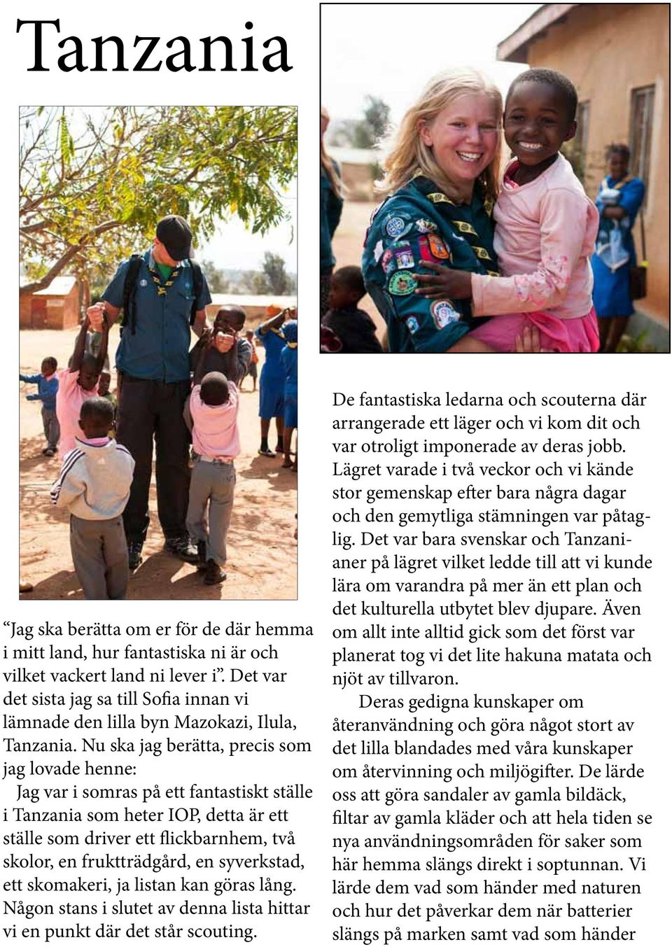 Nu ska jag berätta, precis som jag lovade henne: Jag var i somras på ett fantastiskt ställe i Tanzania som heter IOP, detta är ett ställe som driver ett flickbarnhem, två skolor, en fruktträdgård, en
