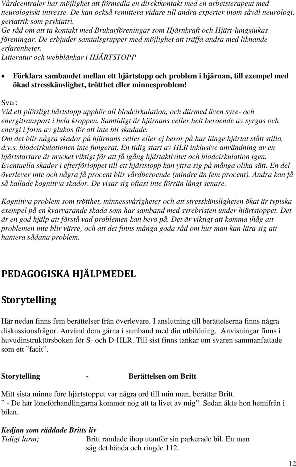 De erbjuder samtalsgrupper med möjlighet att träffa andra med liknande erfarenheter.