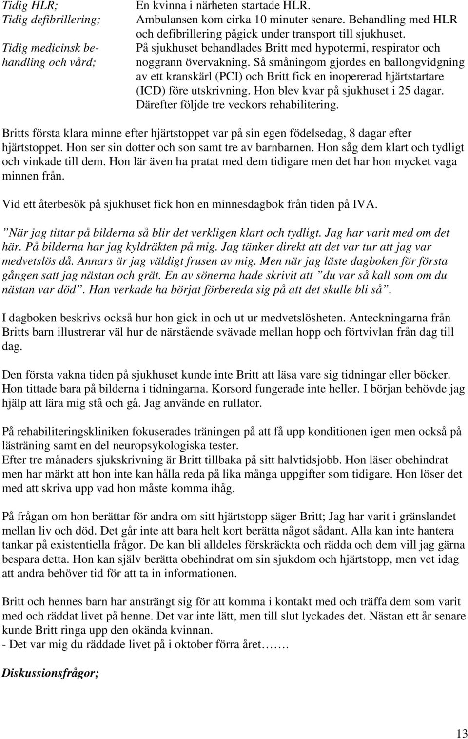 Så småningom gjordes en ballongvidgning av ett kranskärl (PCI) och Britt fick en inopererad hjärtstartare (ICD) före utskrivning. Hon blev kvar på sjukhuset i 25 dagar.
