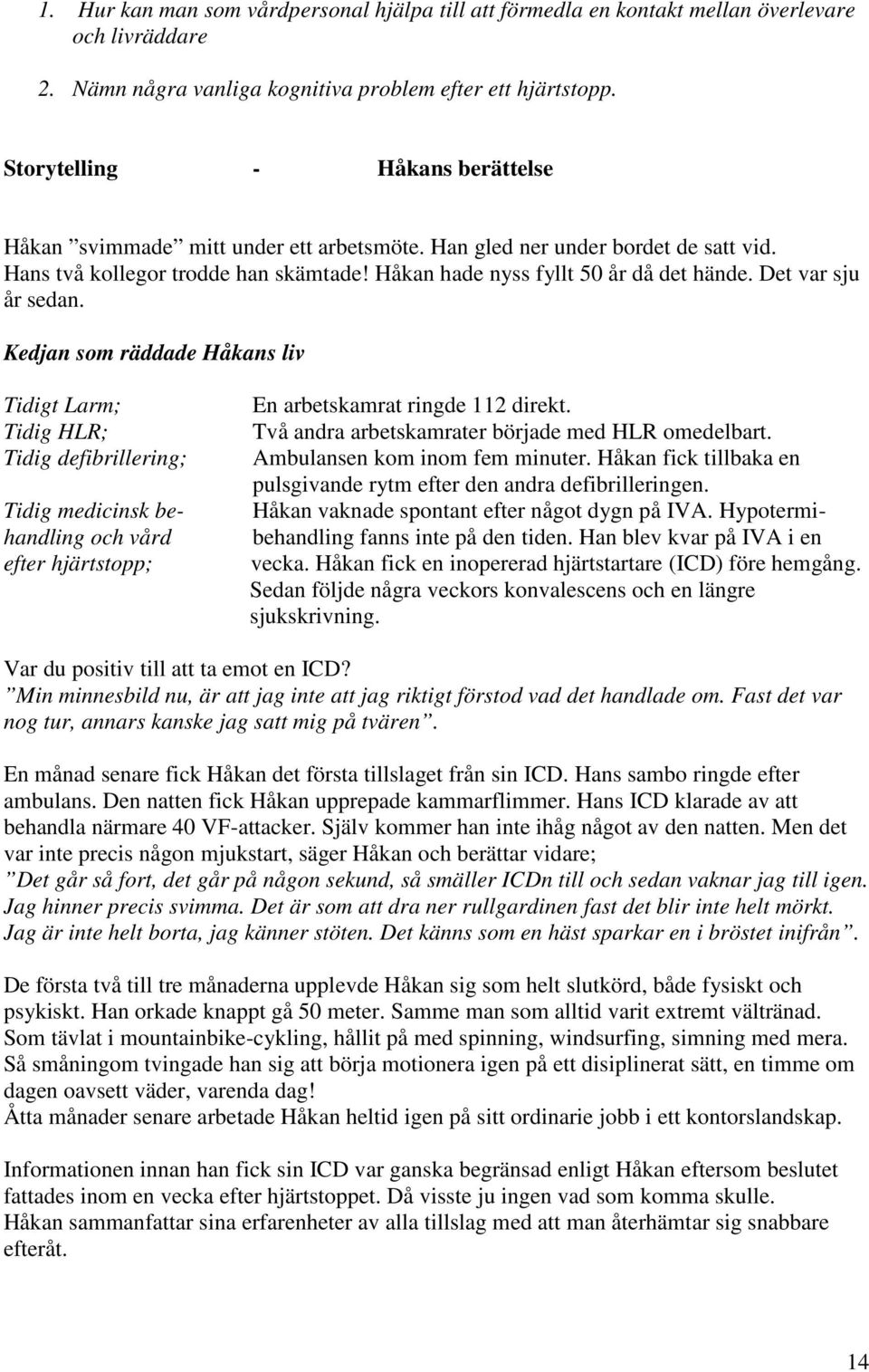 Det var sju år sedan. Kedjan som räddade Håkans liv Tidigt Larm; Tidig HLR; Tidig defibrillering; Tidig medicinsk behandling och vård efter hjärtstopp; En arbetskamrat ringde 112 direkt.