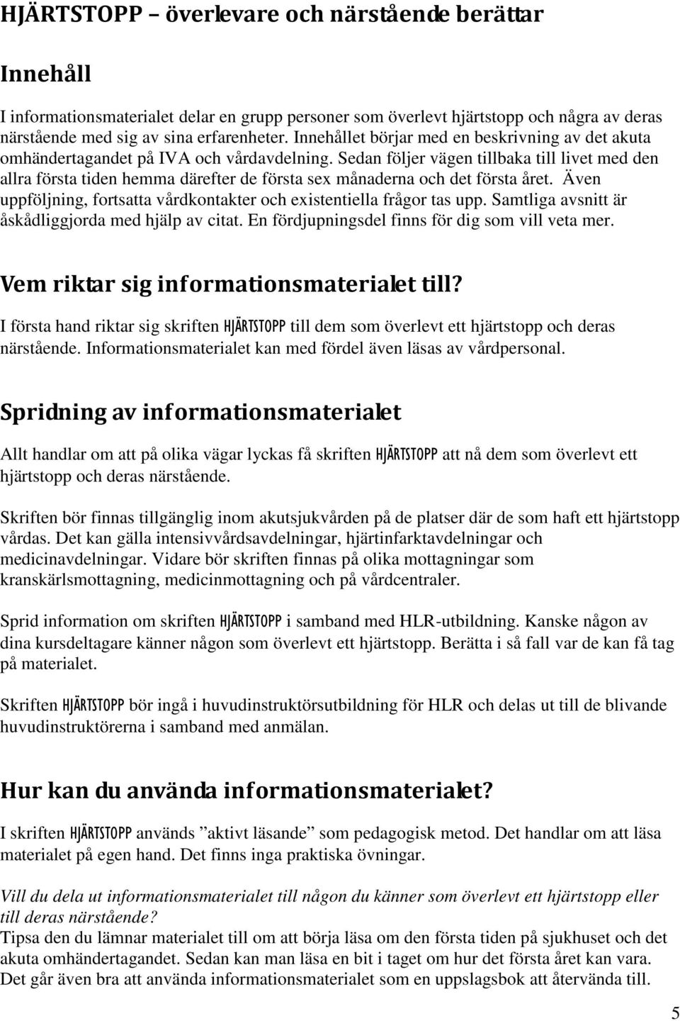 Sedan följer vägen tillbaka till livet med den allra första tiden hemma därefter de första sex månaderna och det första året.