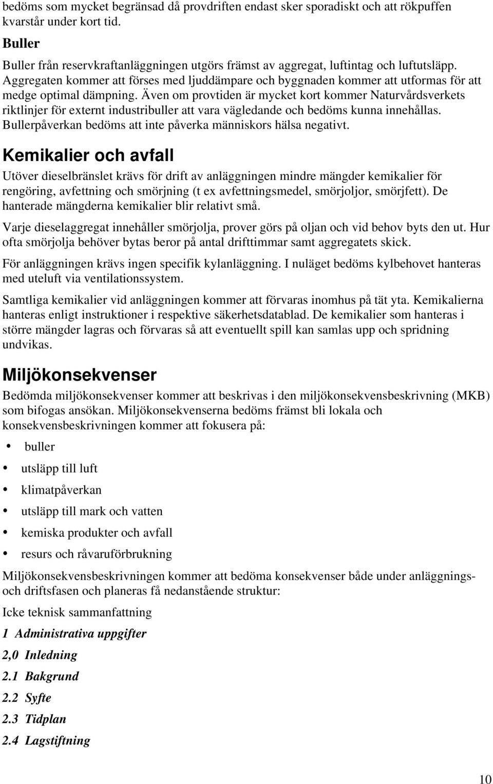 Aggregaten kommer att förses med ljuddämpare och byggnaden kommer att utformas för att medge optimal dämpning.