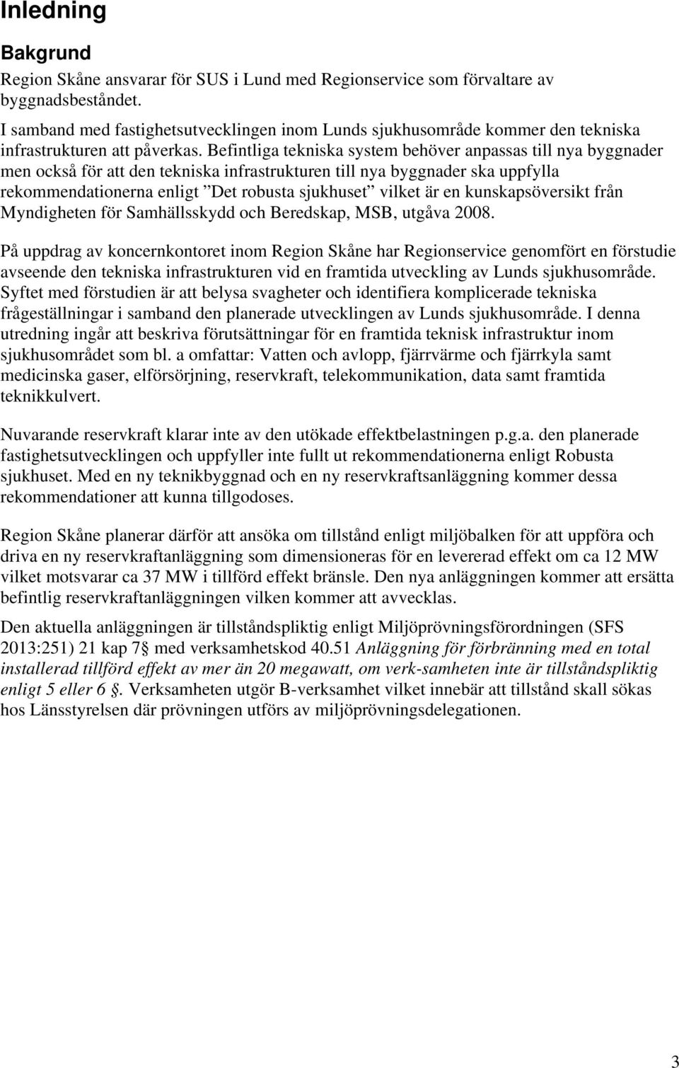 Befintliga tekniska system behöver anpassas till nya byggnader men också för att den tekniska infrastrukturen till nya byggnader ska uppfylla rekommendationerna enligt Det robusta sjukhuset vilket är