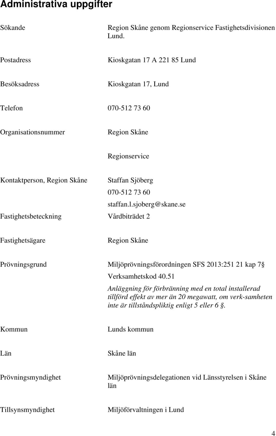 73 60 staffan.l.sjoberg@skane.se Fastighetsbeteckning Vårdbiträdet 2 Fastighetsägare Region Skåne Prövningsgrund Miljöprövningsförordningen SFS 2013:251 21 kap 7 Verksamhetskod 40.