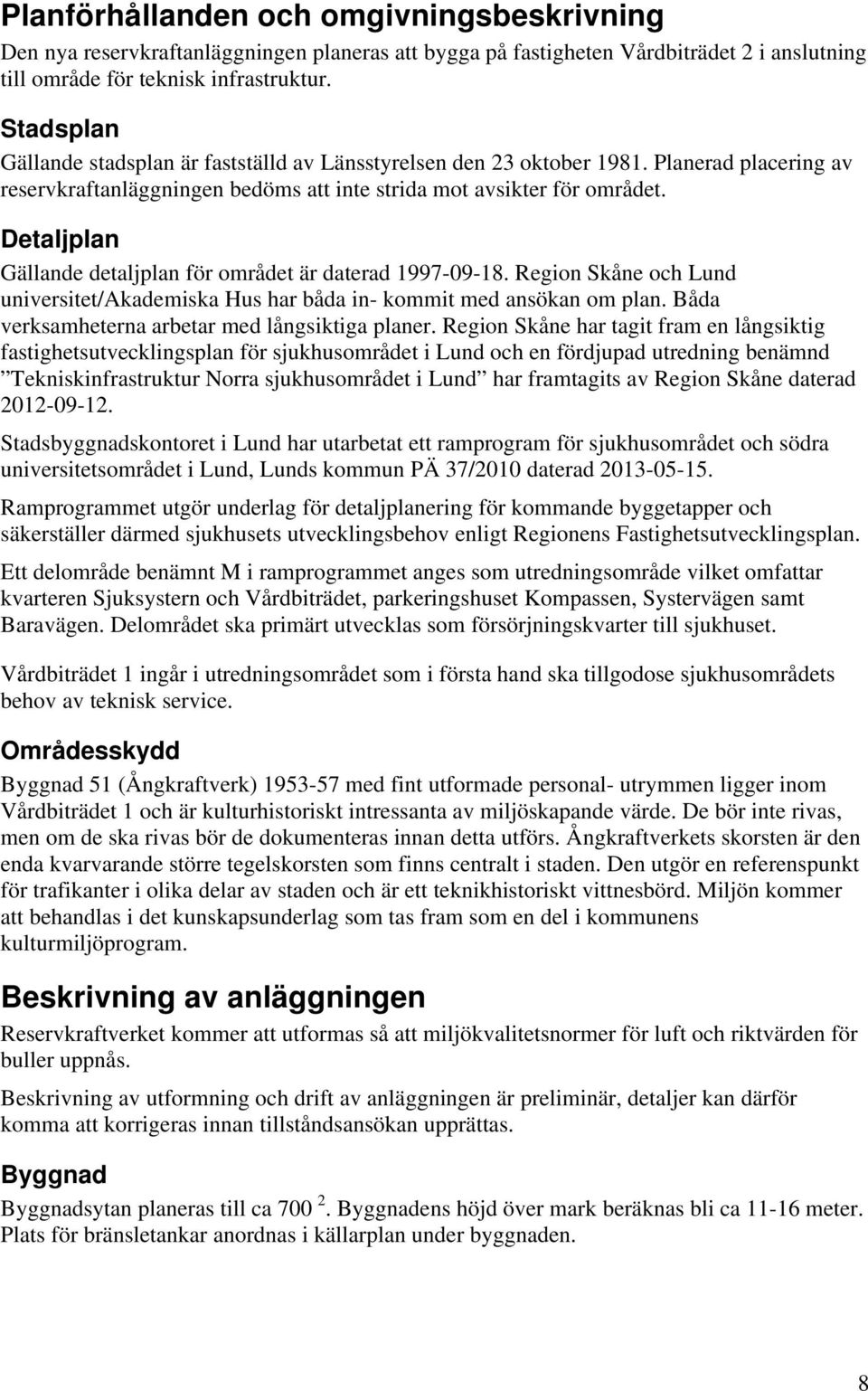 Detaljplan Gällande detaljplan för området är daterad 1997-09-18. Region Skåne och Lund universitet/akademiska Hus har båda in- kommit med ansökan om plan.