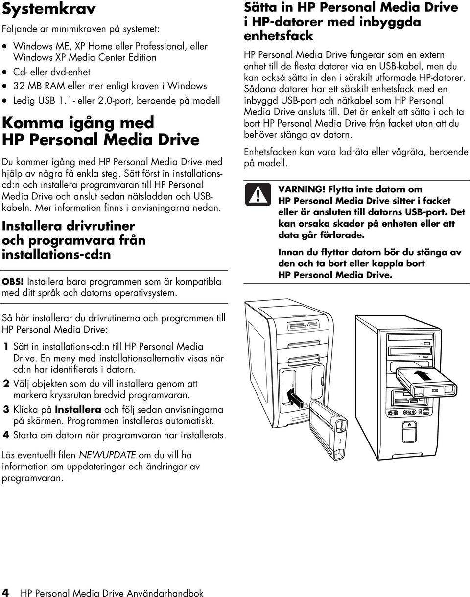 Sätt först in installationscd:n och installera programvaran till HP Personal Media Drive och anslut sedan nätsladden och USBkabeln. Mer information finns i anvisningarna nedan.