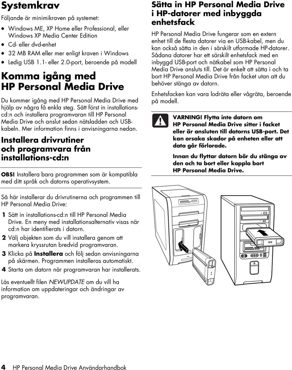 Sätt först in installationscd:n och installera programvaran till HP Personal Media Drive och anslut sedan nätsladden och USBkabeln. Mer information finns i anvisningarna nedan.