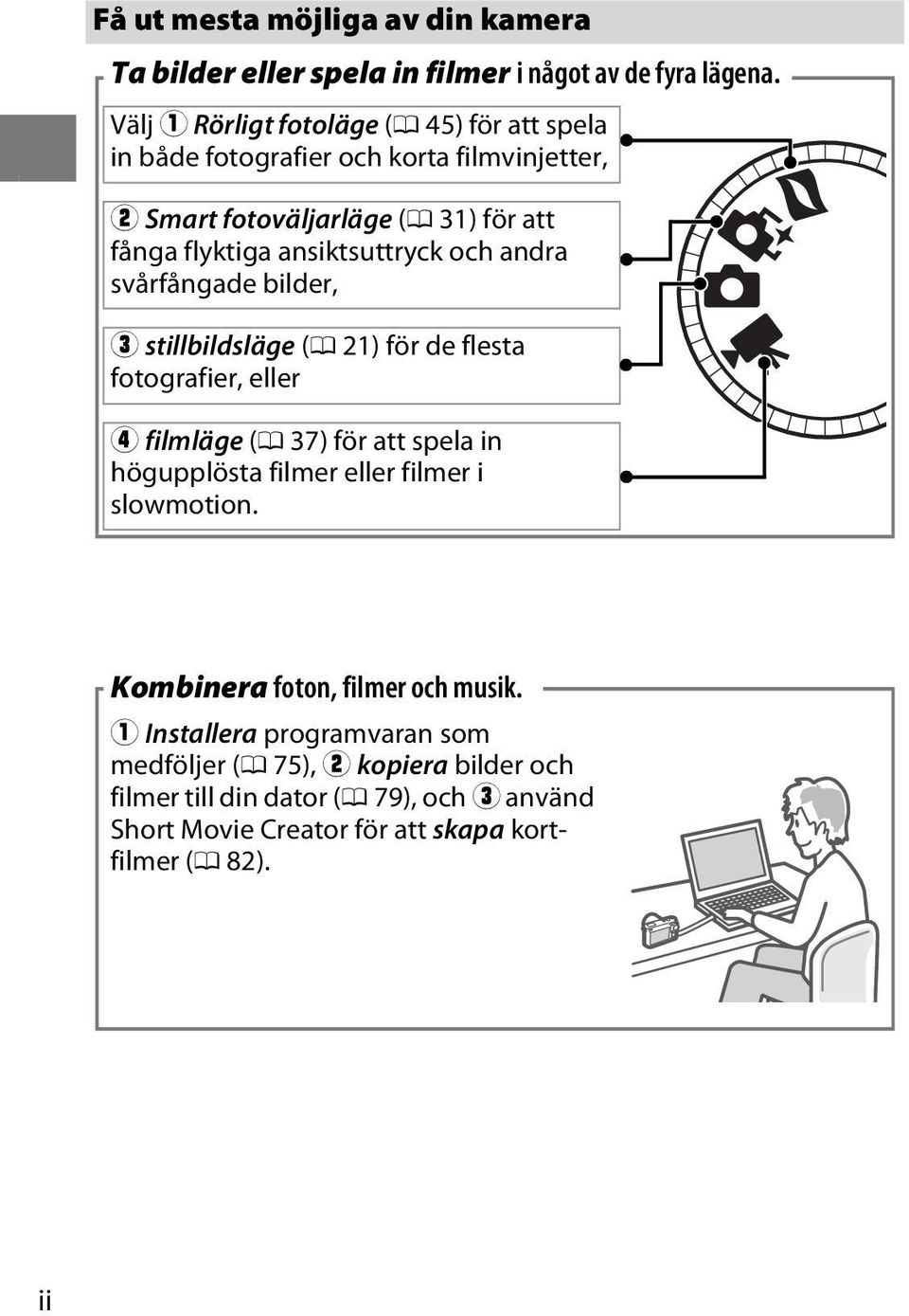 ansiktsuttryck och andra svårfångade bilder, e stillbildsläge (0 21) för de flesta fotografier, eller r filmläge (0 37) för att spela in högupplösta filmer