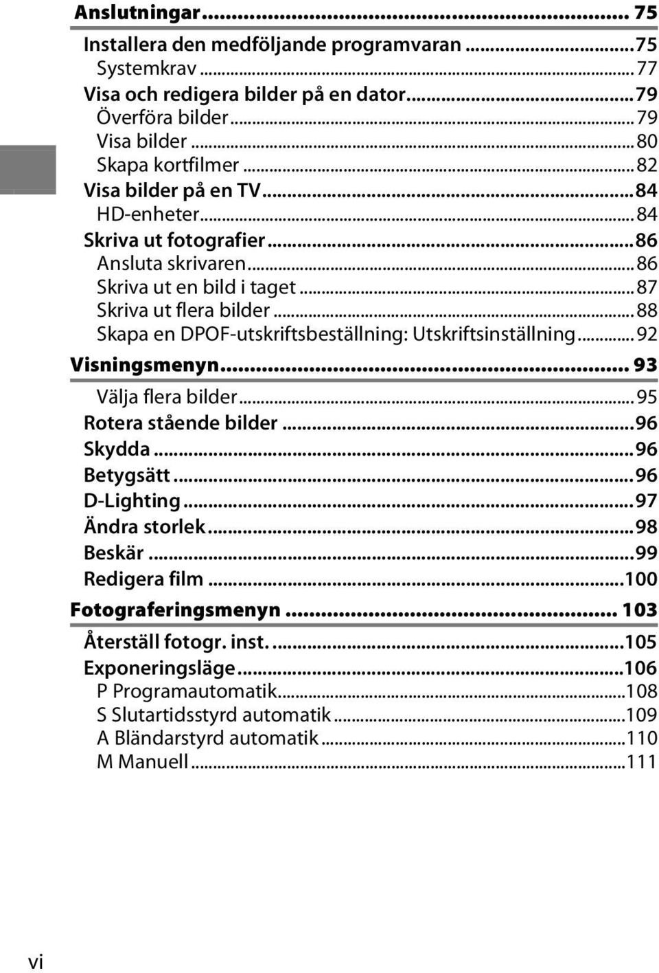 ..88 Skapa en DPOF-utskriftsbeställning: Utskriftsinställning...92 Visningsmenyn... 93 Välja flera bilder...95 Rotera stående bilder...96 Skydda...96 Betygsätt...96 D-Lighting.