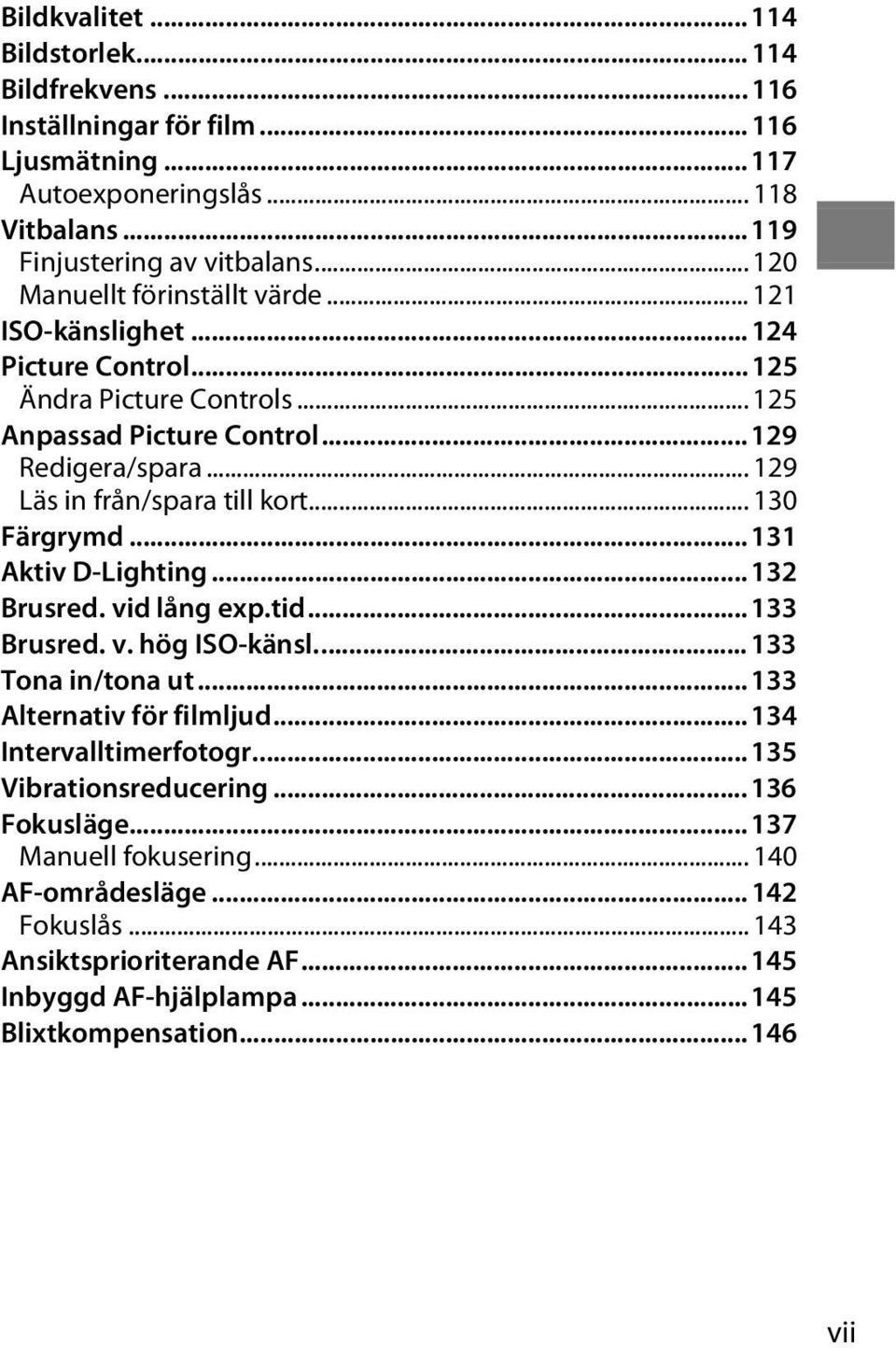 .. 129 Läs in från/spara till kort... 130 Färgrymd... 131 Aktiv D-Lighting... 132 Brusred. vid lång exp.tid... 133 Brusred. v. hög ISO-känsl... 133 Tona in/tona ut.