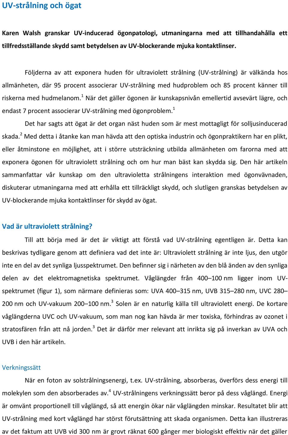 hudmelanom. 1 När det gäller ögonen är kunskapsnivån emellertid avsevärt lägre, och endast 7 procent associerar UV-strålning med ögonproblem.