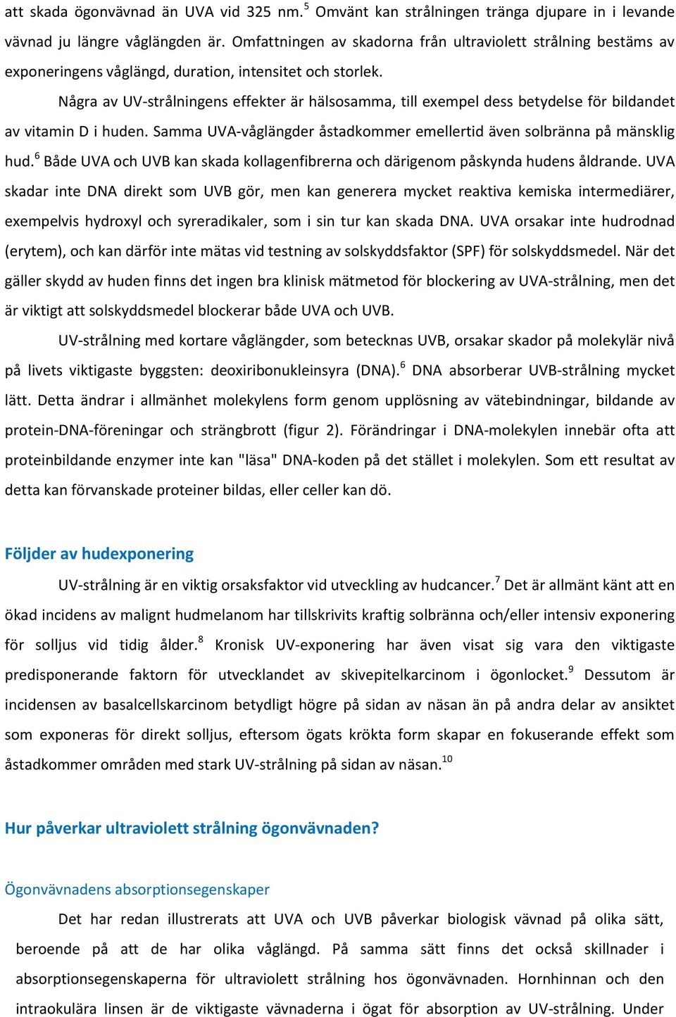 Några av UV-strålningens effekter är hälsosamma, till exempel dess betydelse för bildandet av vitamin D i huden. Samma UVA-våglängder åstadkommer emellertid även solbränna på mänsklig hud.