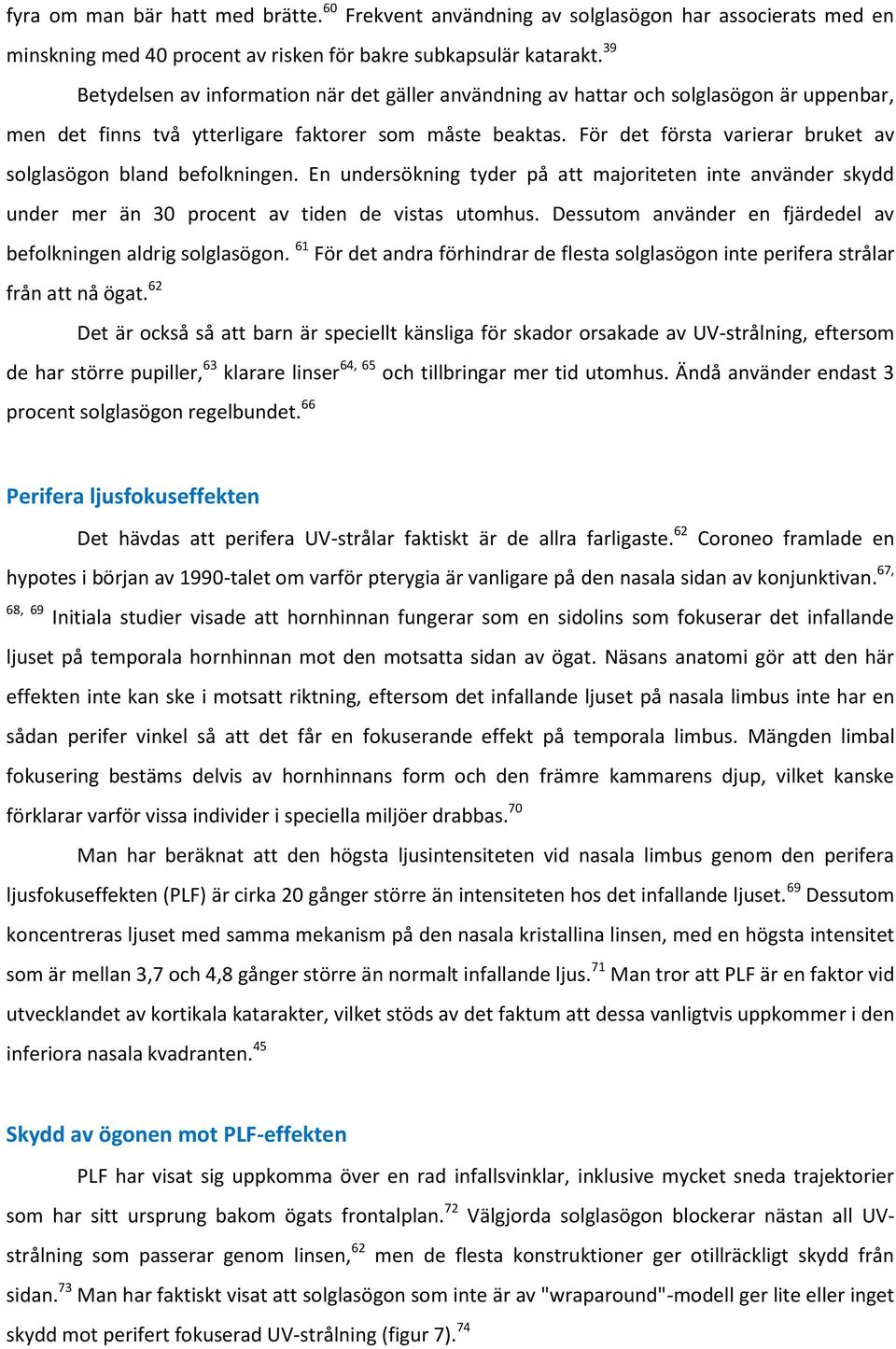 För det första varierar bruket av solglasögon bland befolkningen. En undersökning tyder på att majoriteten inte använder skydd under mer än 30 procent av tiden de vistas utomhus.
