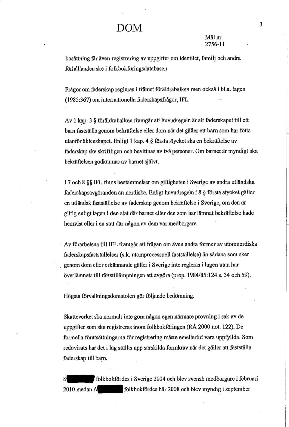 3 föräldrabalken framgår att huvudregeln är att faderskapet till ett barn fastställs genom bekräftelse eller dom när det gäller ett barn som har fötts utanför äktenskapet. Enligt 1 kap.