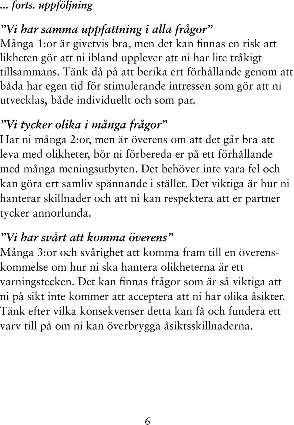 Vi tycker olika i många frågor Har ni många 2:or, men är överens om att det går bra att leva med olikheter, bör ni förbereda er på ett förhållande med många meningsutbyten.