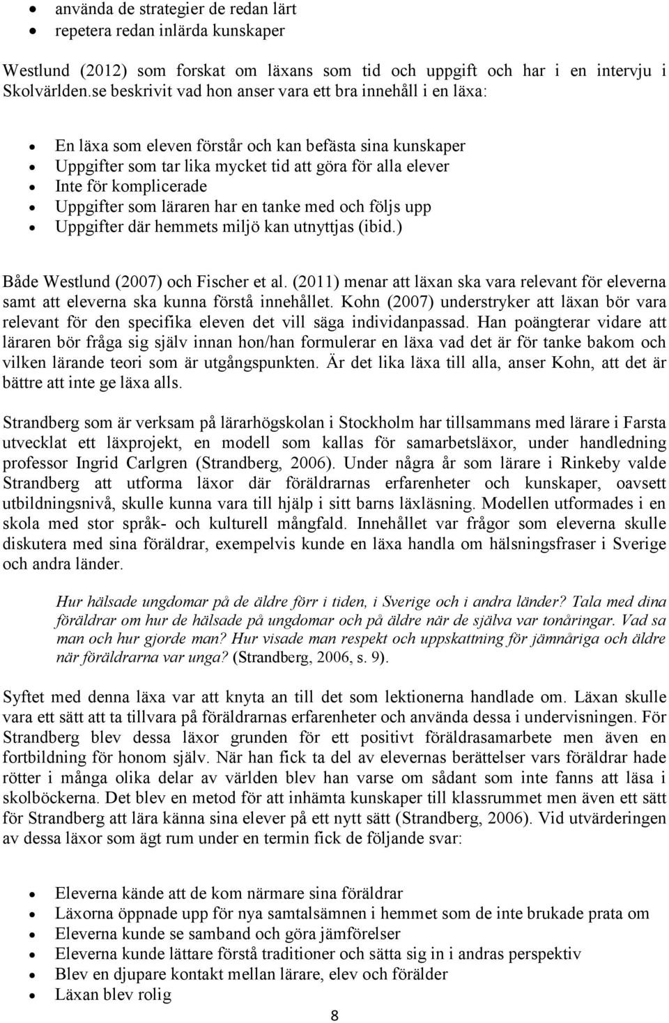 Uppgifter som läraren har en tanke med och följs upp Uppgifter där hemmets miljö kan utnyttjas (ibid.) Både Westlund (2007) och Fischer et al.