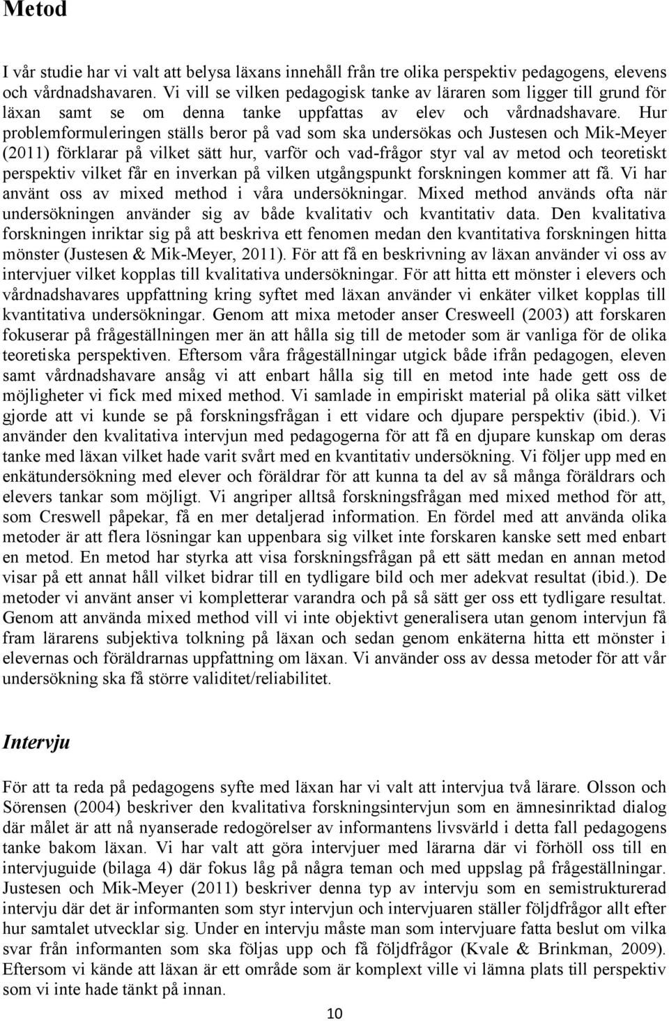 Hur problemformuleringen ställs beror på vad som ska undersökas och Justesen och Mik-Meyer (2011) förklarar på vilket sätt hur, varför och vad-frågor styr val av metod och teoretiskt perspektiv