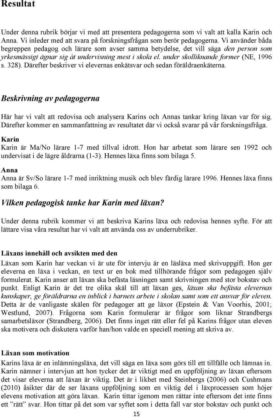 328). Därefter beskriver vi elevernas enkätsvar och sedan föräldraenkäterna. Beskrivning av pedagogerna Här har vi valt att redovisa och analysera Karins och Annas tankar kring läxan var för sig.