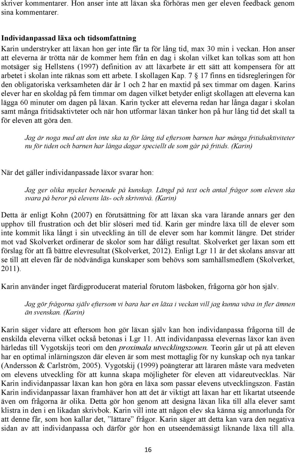 Hon anser att eleverna är trötta när de kommer hem från en dag i skolan vilket kan tolkas som att hon motsäger sig Hellstens (1997) definition av att läxarbete är ett sätt att kompensera för att