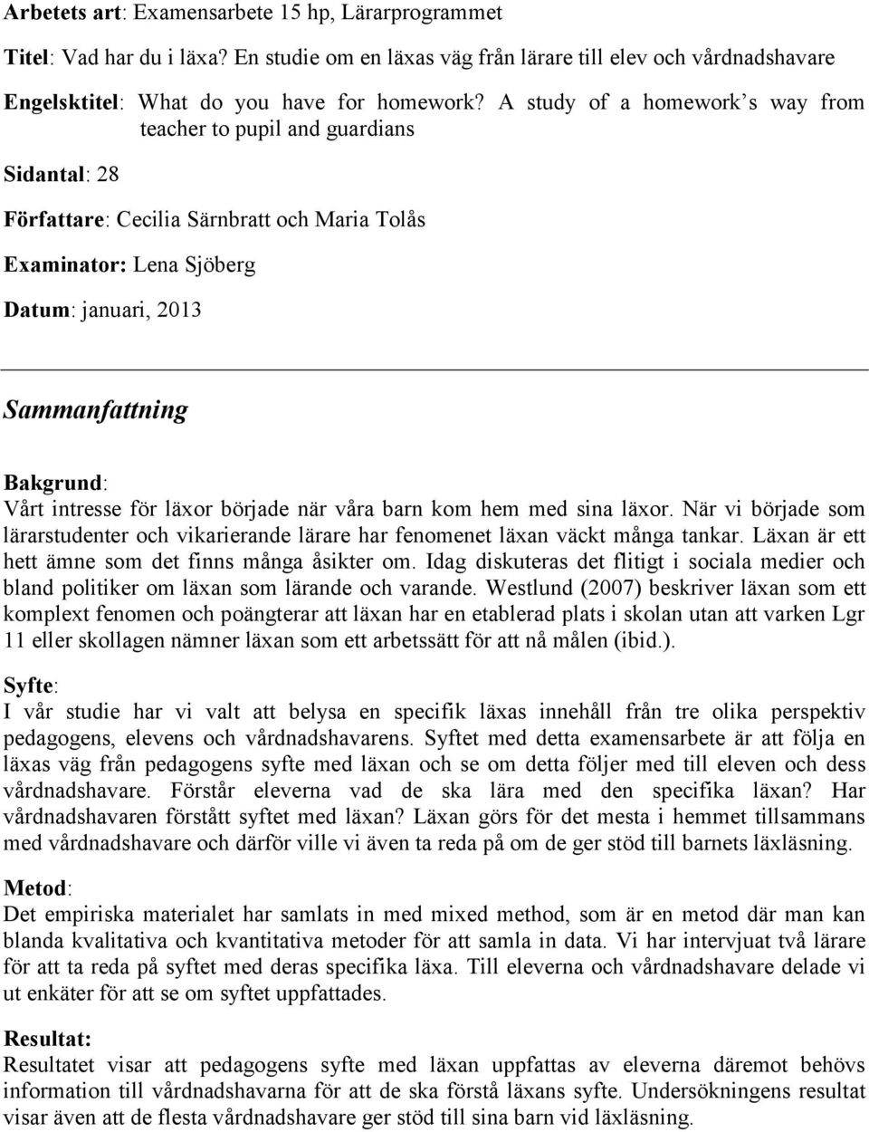 intresse för läxor började när våra barn kom hem med sina läxor. När vi började som lärarstudenter och vikarierande lärare har fenomenet läxan väckt många tankar.