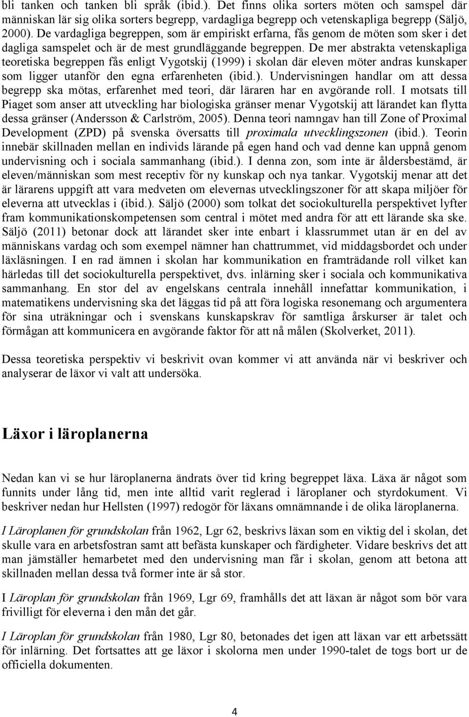 De mer abstrakta vetenskapliga teoretiska begreppen fås enligt Vygotskij (1999) i skolan där eleven möter andras kunskaper som ligger utanför den egna erfarenheten (ibid.). Undervisningen handlar om att dessa begrepp ska mötas, erfarenhet med teori, där läraren har en avgörande roll.