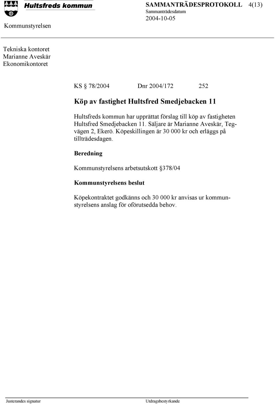 Säljare är Marianne Aveskär, Tegvägen 2, Ekerö. Köpeskillingen är 30 000 kr och erläggs på tillträdesdagen.