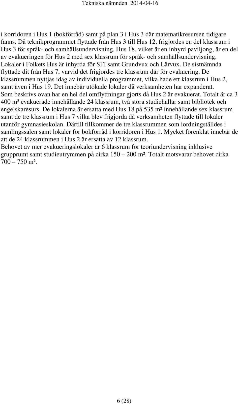Hus 18, vilket är en inhyrd paviljong, är en del av evakueringen för Hus 2 med sex klassrum för språk- och samhällsundervisning. Lokaler i Folkets Hus är inhyrda för SFI samt Grundvux och Lärvux.