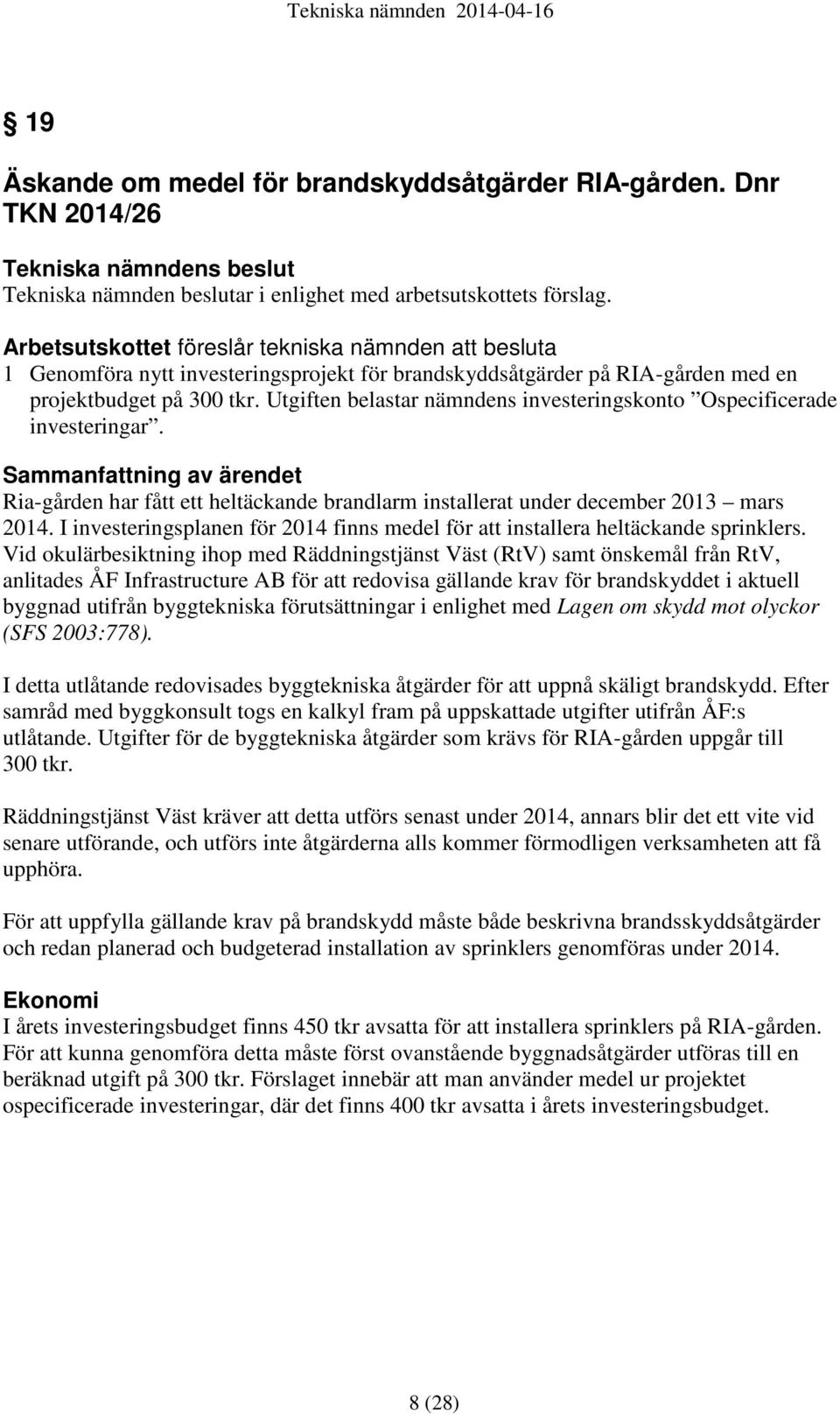 Utgiften belastar nämndens investeringskonto Ospecificerade investeringar. Sammanfattning av ärendet Ria-gården har fått ett heltäckande brandlarm installerat under december 2013 mars 2014.