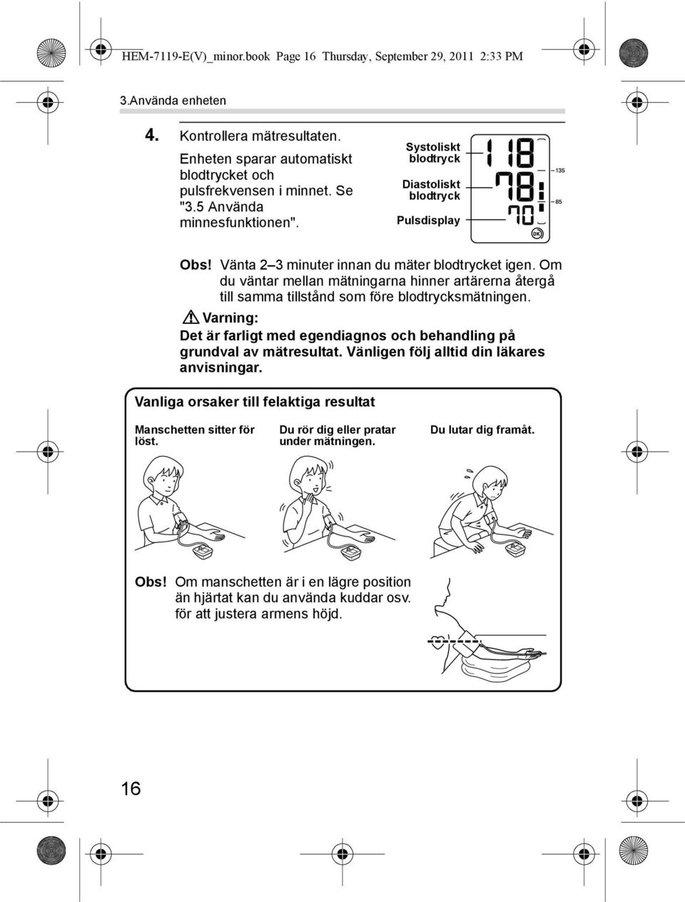 Om du väntar mellan mätningarna hinner artärerna återgå till samma tillstånd som före blodtrycksmätningen. Varning: Det är farligt med egendiagnos och behandling på grundval av mätresultat.