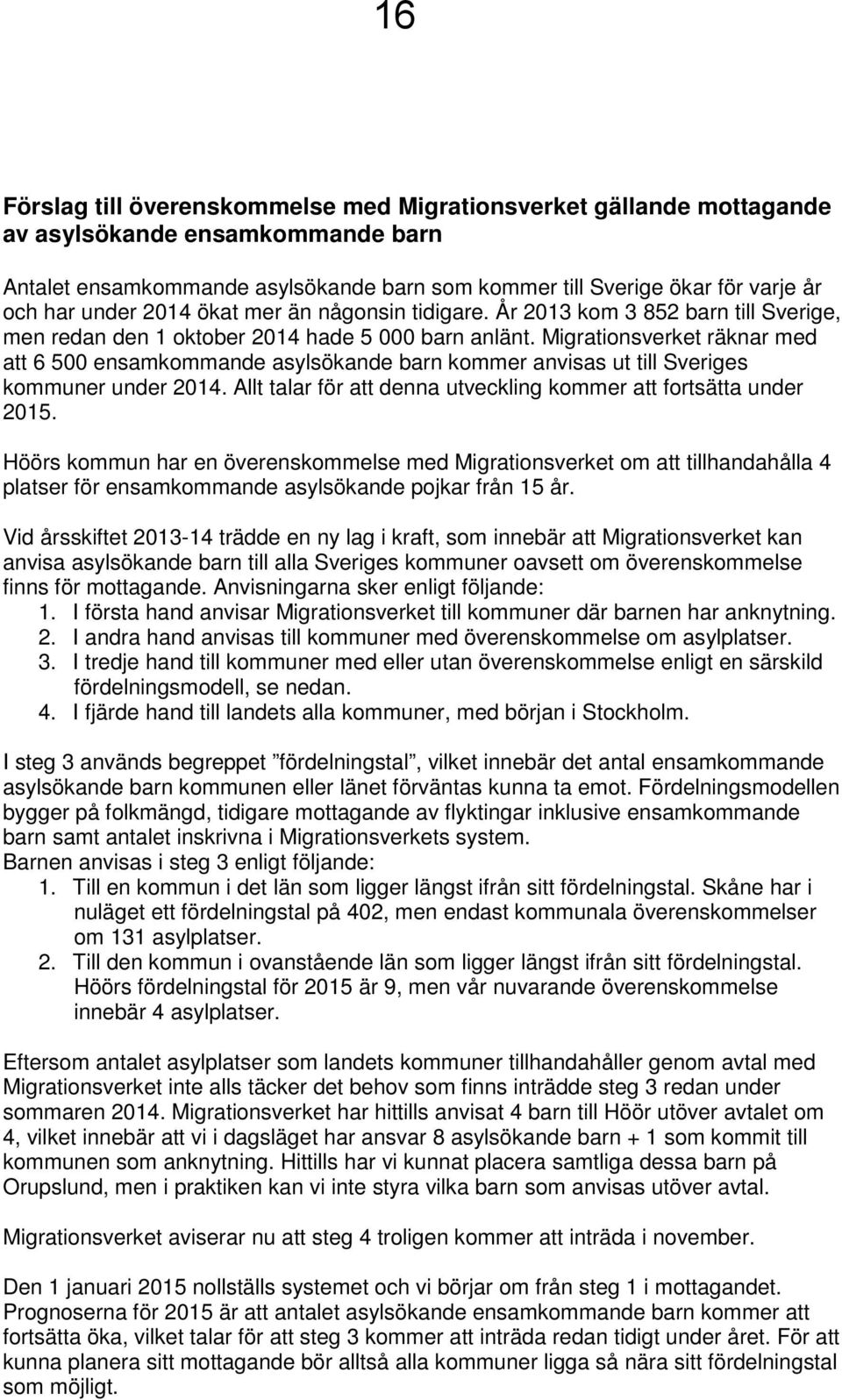 Migrationsverket räknar med att 6 500 ensamkommande asylsökande barn kommer anvisas ut till Sveriges kommuner under 2014. Allt talar för att denna utveckling kommer att fortsätta under 2015.