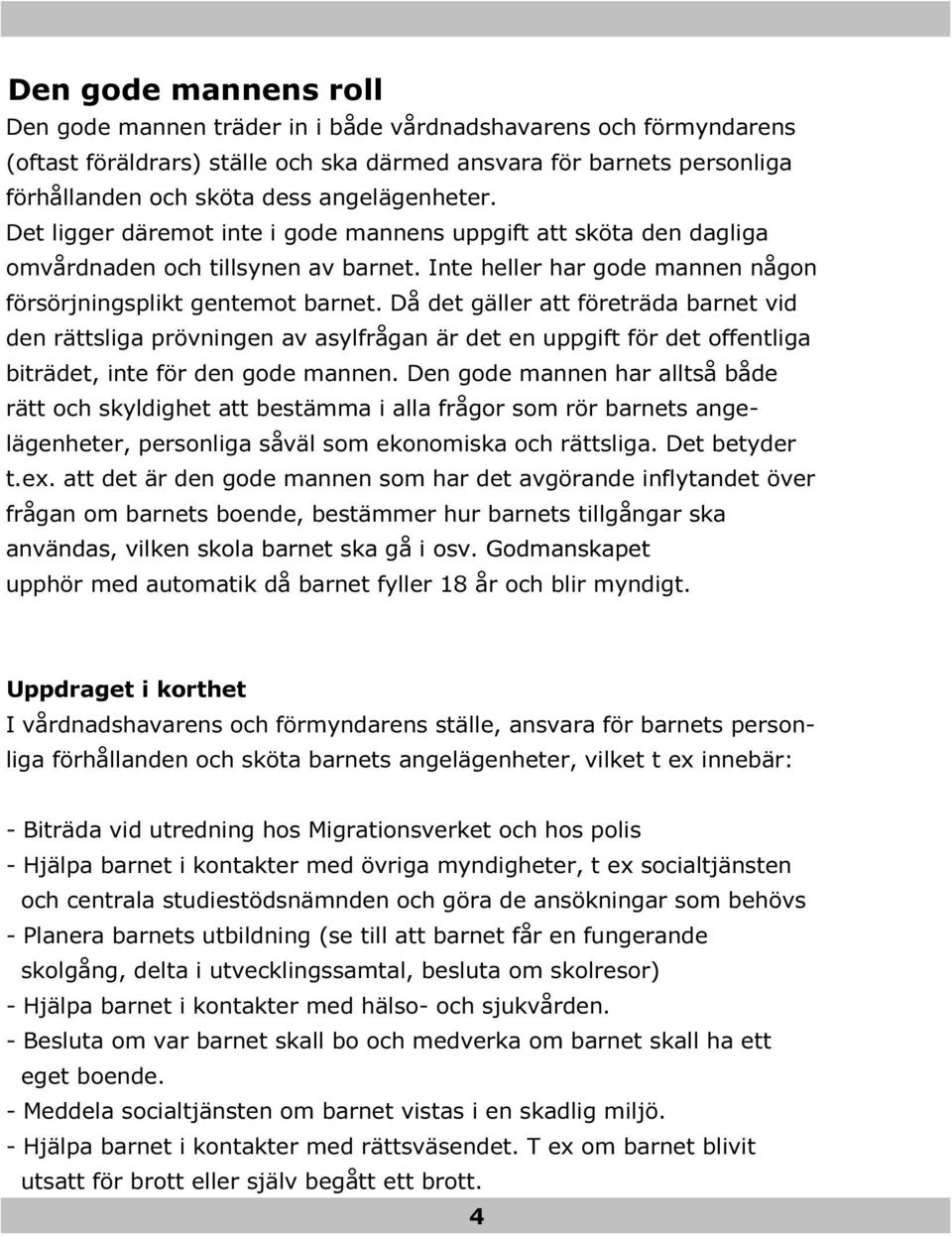 Då det gäller att företräda barnet vid den rättsliga prövningen av asylfrågan är det en uppgift för det offentliga biträdet, inte för den gode mannen.