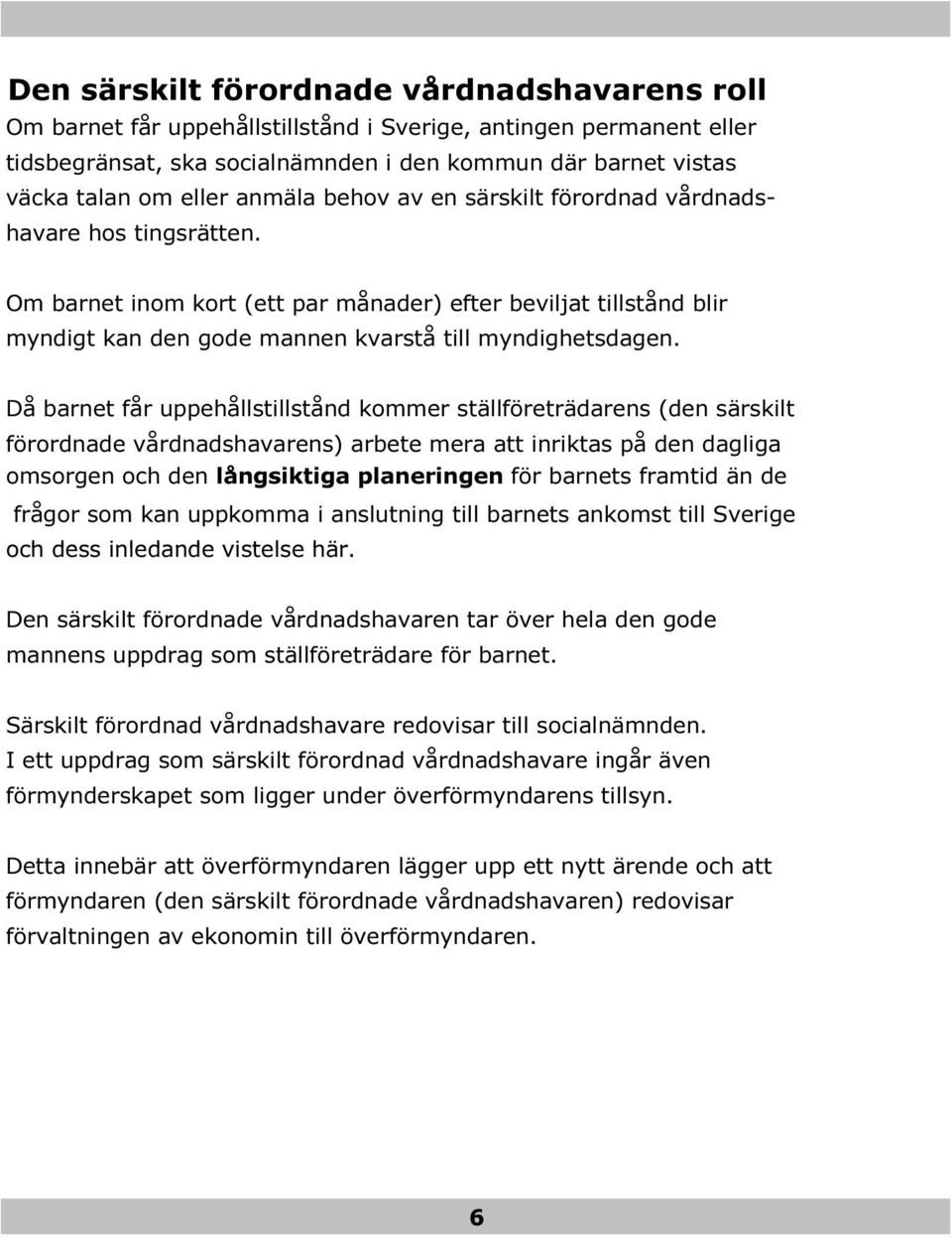 Då barnet får uppehållstillstånd kommer ställföreträdarens (den särskilt förordnade vårdnadshavarens) arbete mera att inriktas på den dagliga omsorgen och den långsiktiga planeringen för barnets