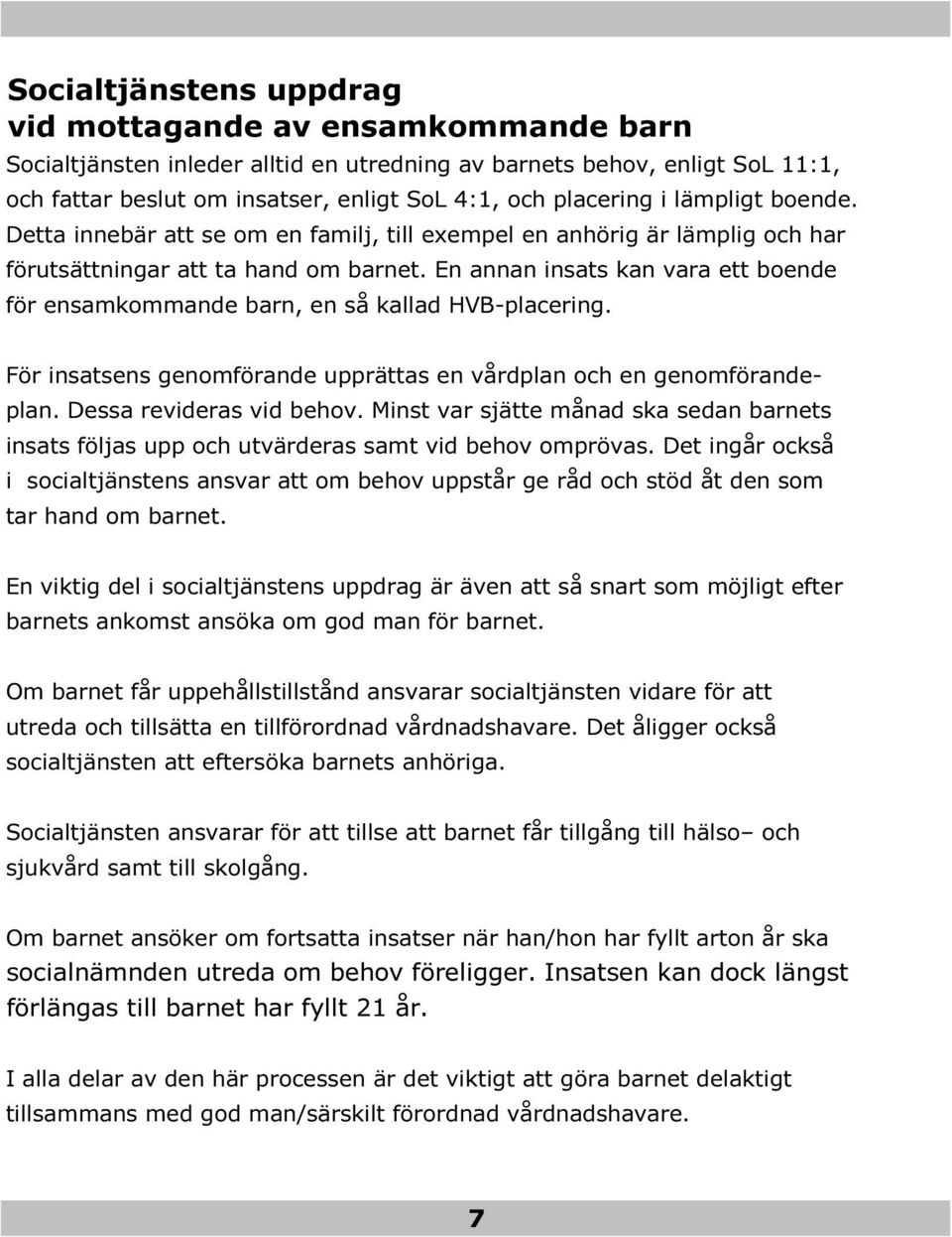 En annan insats kan vara ett boende för ensamkommande barn, en så kallad HVB-placering. För insatsens genomförande upprättas en vårdplan och en genomförandeplan. Dessa revideras vid behov.