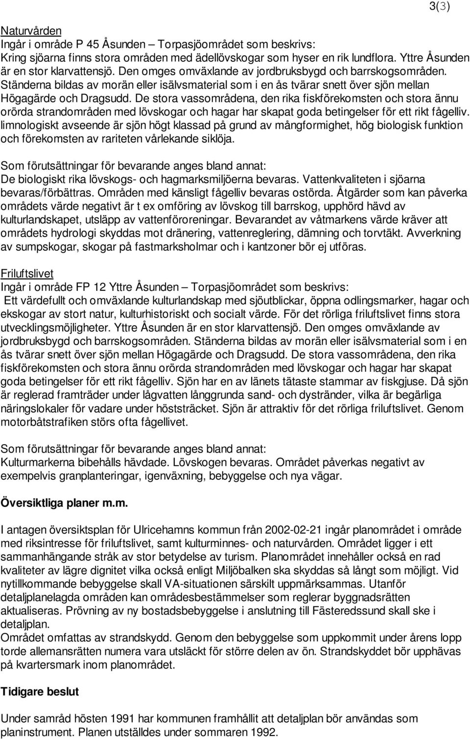 De stora vassområdena, den rika fiskförekomsten och stora ännu orörda strandområden med lövskogar och hagar har skapat goda betingelser för ett rikt fågelliv.