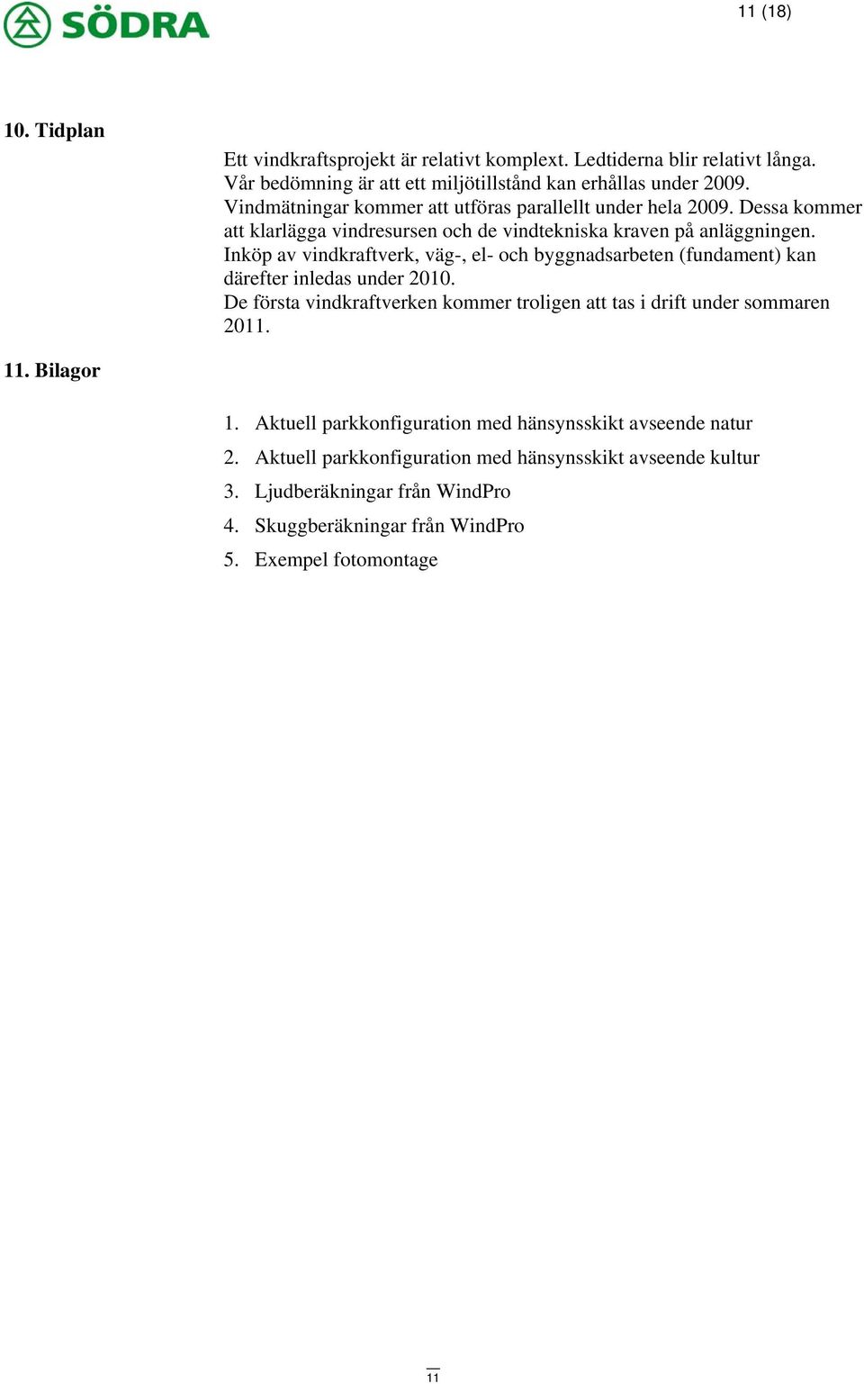 Inköp av vindkraftverk, väg-, el- och byggnadsarbeten (fundament) kan därefter inledas under 2010. De första vindkraftverken kommer troligen att tas i drift under sommaren 2011.