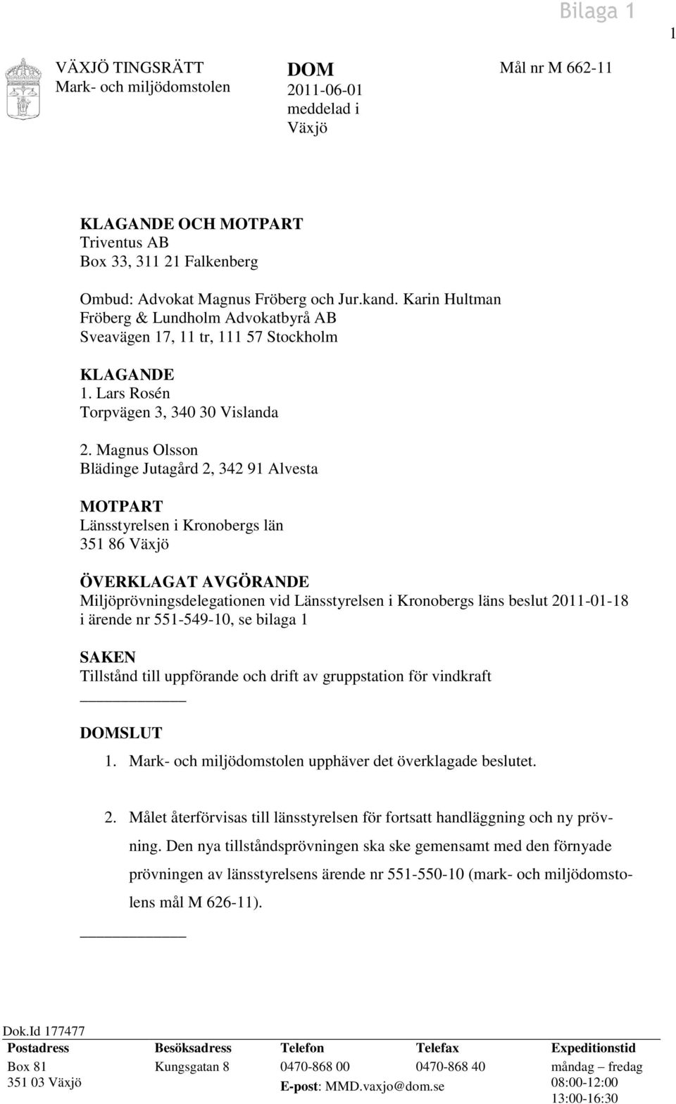Magnus Olsson Blädinge Jutagård 2, 342 91 Alvesta MOTPART Länsstyrelsen i Kronobergs län 351 86 Växjö ÖVERKLAGAT AVGÖRANDE Miljöprövningsdelegationen vid Länsstyrelsen i Kronobergs läns beslut