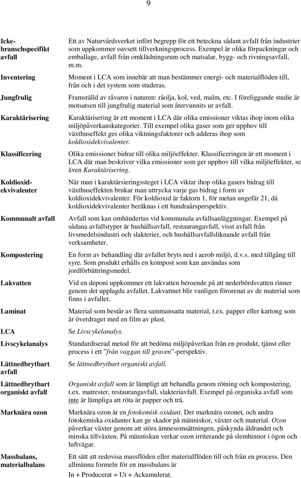 tillverkningsprocess. Exempel är olika förpackningar och emballage, avfall från omklädningsrum och matsalar, bygg- och rivningsavfall, m.m. Moment i LCA som innebär att man bestämmer energi- och materialflöden till, från och i det system som studeras.