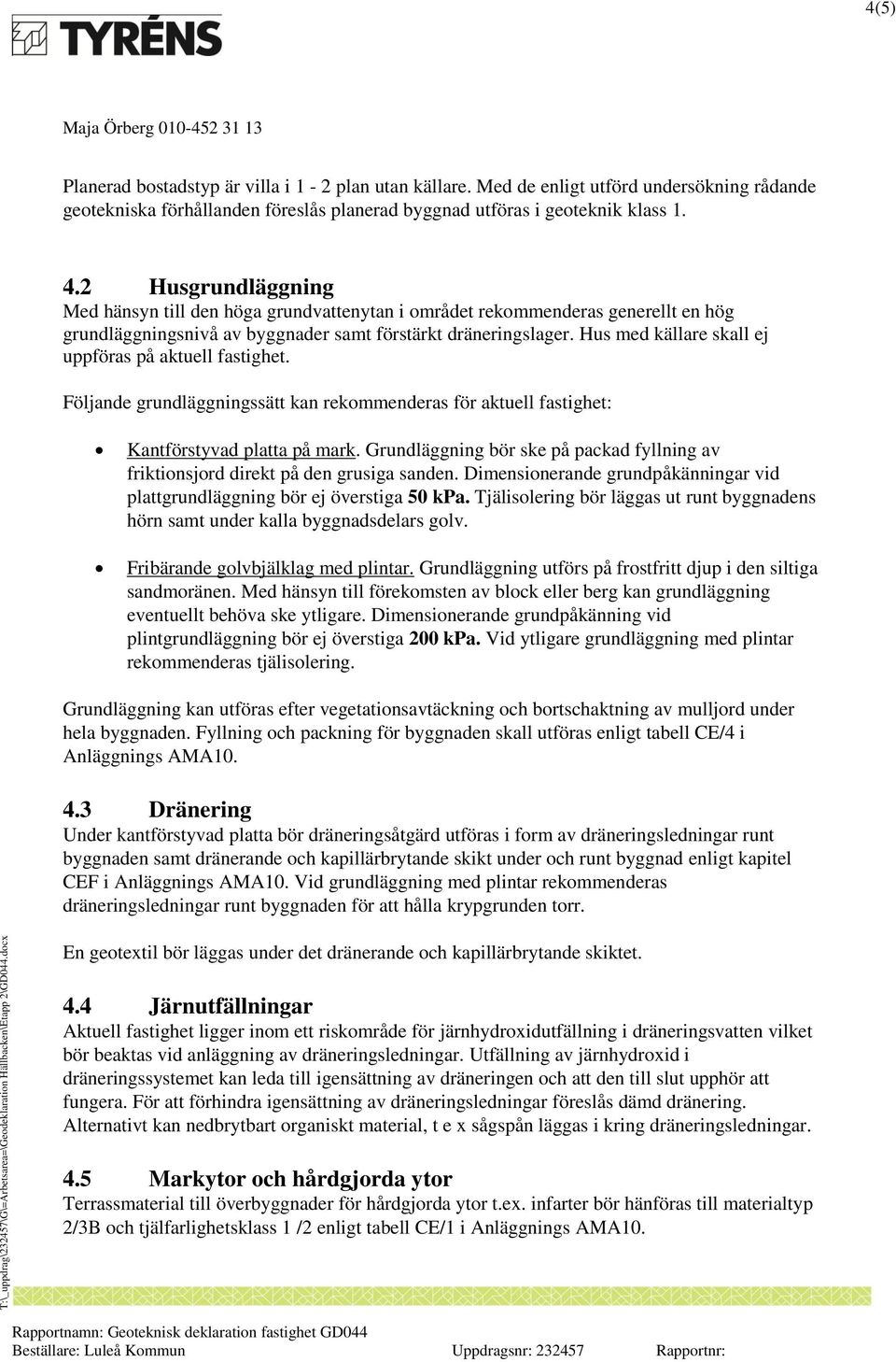 Hus med källare skall ej uppföras på aktuell fastighet. Följande grundläggningssätt kan rekommenderas för aktuell fastighet: Kantförstyvad platta på mark.