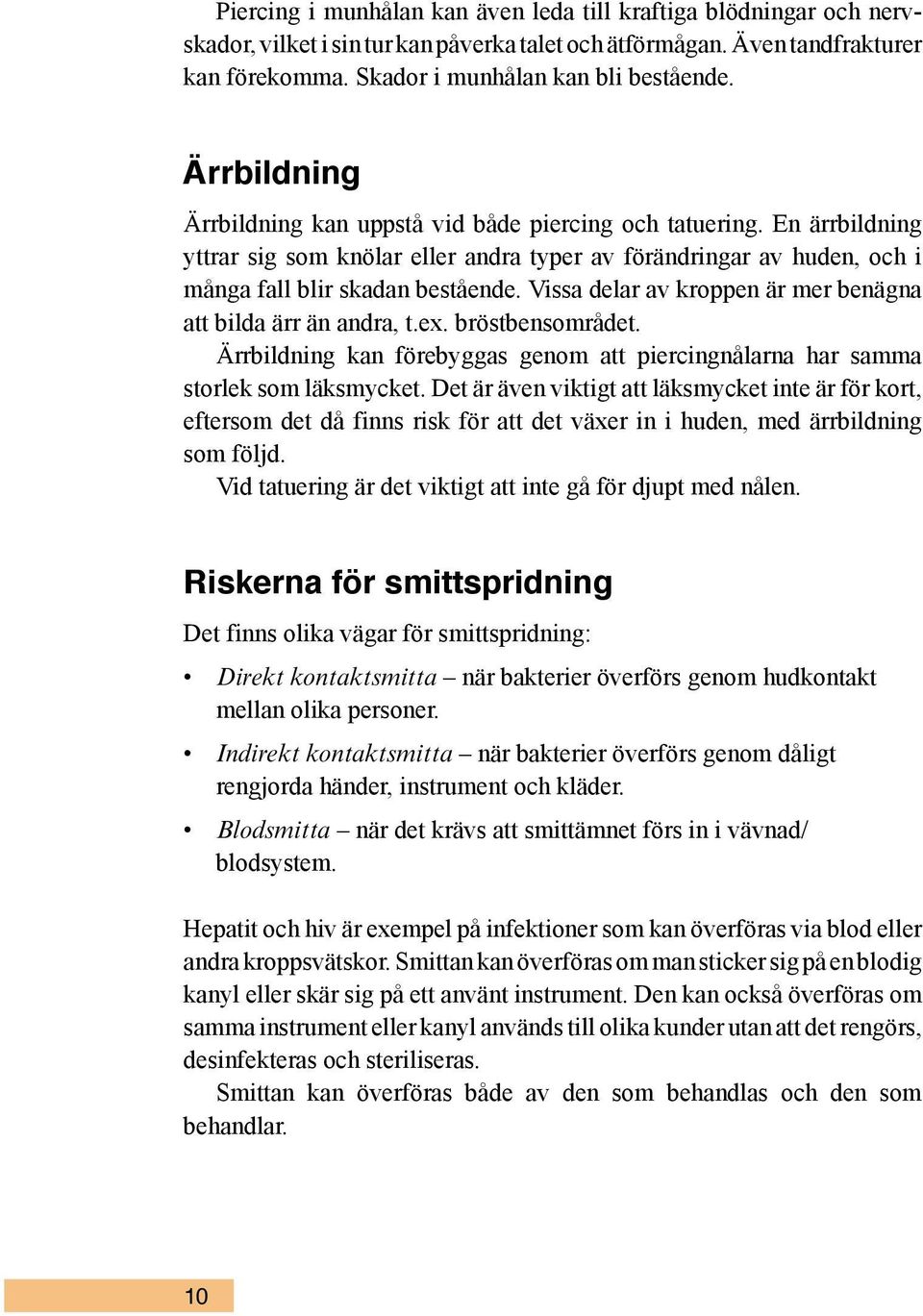 Vissa delar av kroppen är mer benägna att bilda ärr än andra, t.ex. bröstbensområdet. Ärrbildning kan förebyggas genom att piercingnålarna har samma storlek som läksmycket.