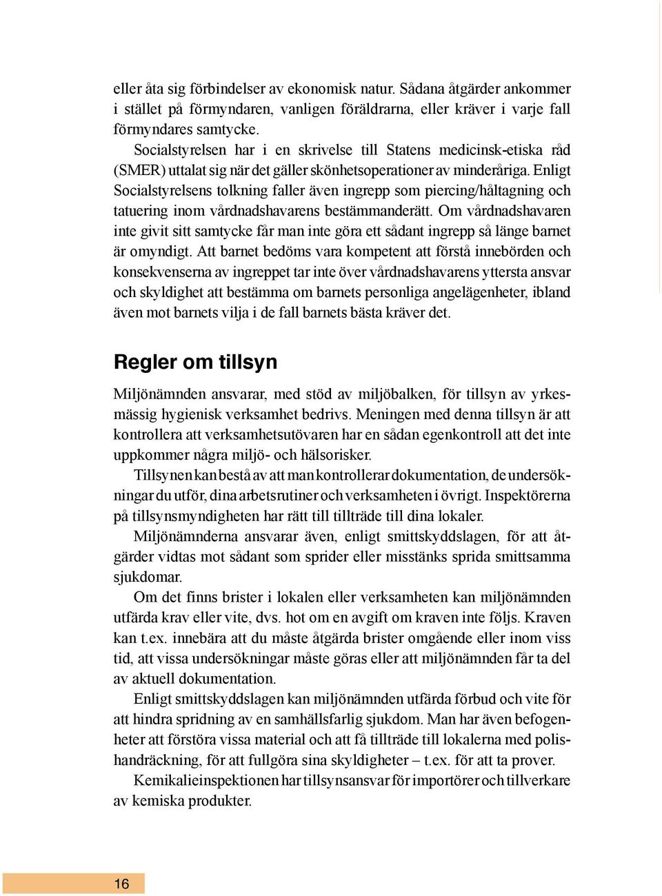 Enligt Socialstyrelsens tolkning faller även ingrepp som piercing/håltagning och tatuering inom vårdnadshavarens bestämmanderätt.