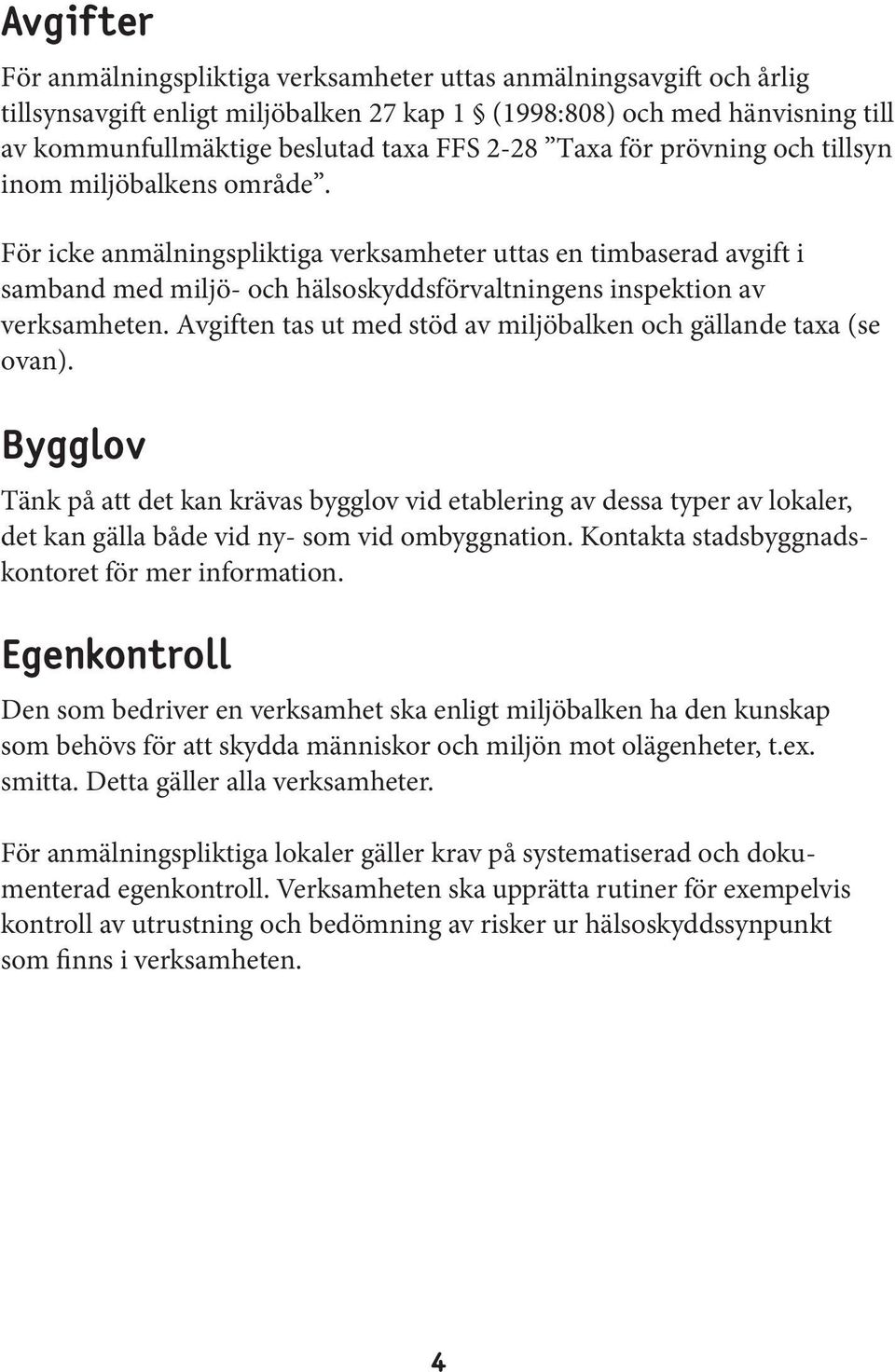 För icke anmälningspliktiga verksamheter uttas en timbaserad avgift i samband med miljö- och hälsoskyddsförvaltningens inspektion av verksamheten.