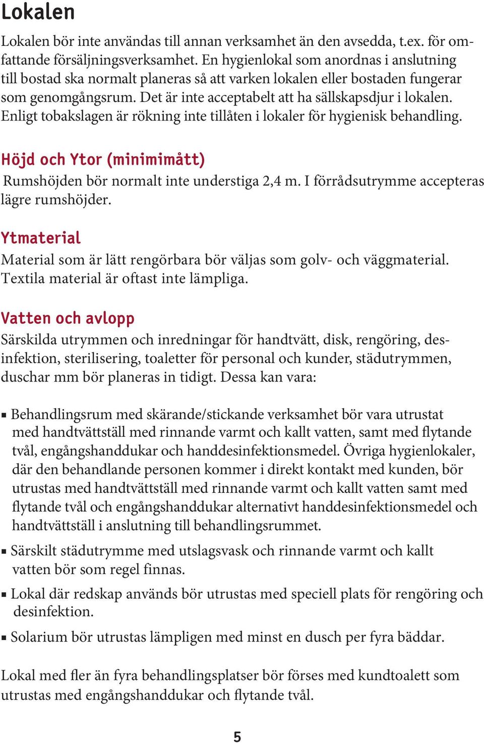 Enligt tobakslagen är rökning inte tillåten i lokaler för hygienisk behandling. Höjd och Ytor (minimimått) Rumshöjden bör normalt inte understiga 2,4 m. I förrådsutrymme accepteras lägre rumshöjder.