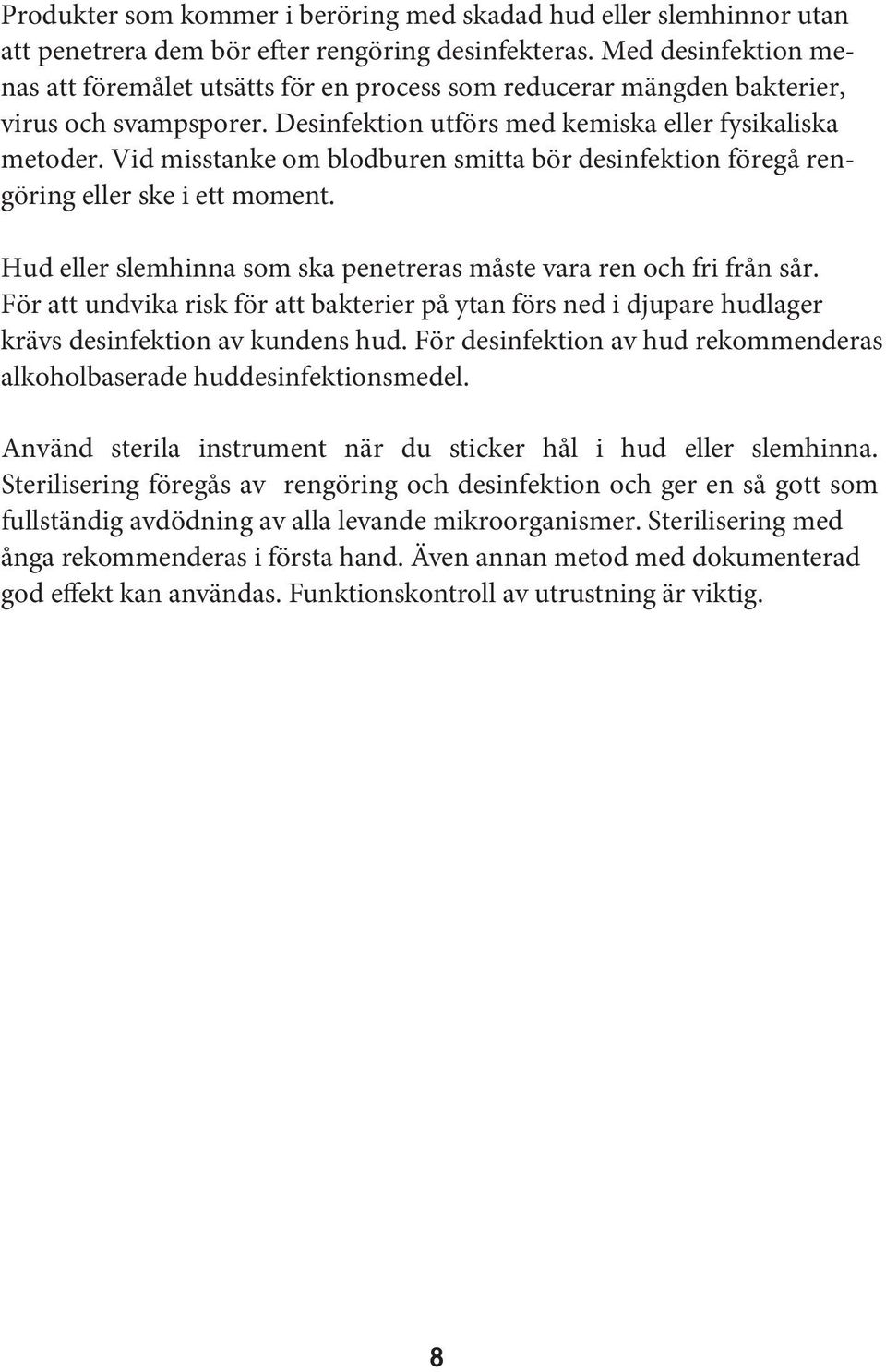 Vid misstanke om blodburen smitta bör desinfektion föregå rengöring eller ske i ett moment. Hud eller slemhinna som ska penetreras måste vara ren och fri från sår.