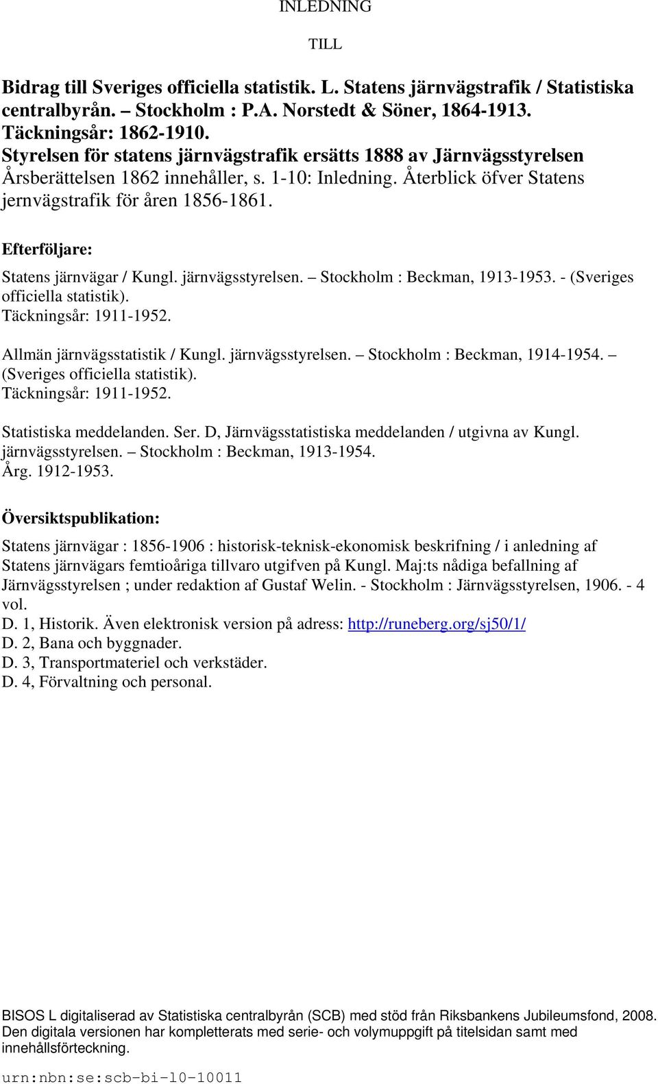 Efterföljare: Statens järnvägar / Kungl. järnvägsstyrelsen. Stockholm : Beckman, 1913-1953. - (Sveriges officiella statistik). Täckningsår: 1911-1952. Allmän järnvägsstatistik / Kungl.
