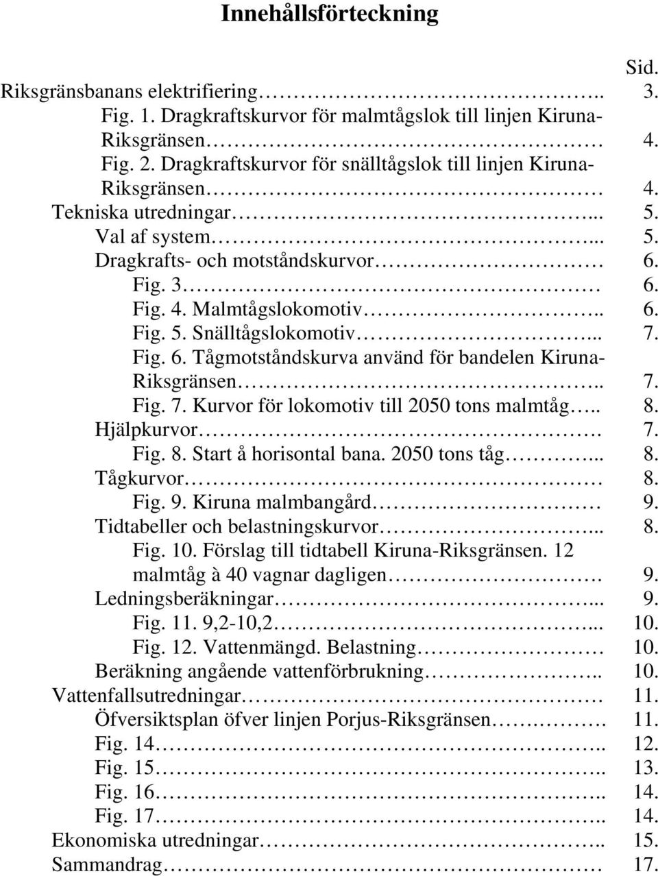 .. 7. Fig. 6. Tågmotståndskurva använd för bandelen Kiruna- Riksgränsen.. 7. Fig. 7. Kurvor för lokomotiv till 2050 tons malmtåg.. 8. Hjälpkurvor. 7. Fig. 8. Start å horisontal bana. 2050 tons tåg... 8. Tågkurvor 8.