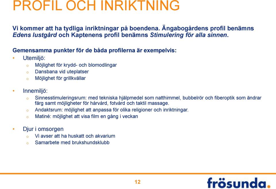 Sinnesstimuleringsrum: med tekniska hjälpmedel som natthimmel, bubbelrör och fiberoptik som ändrar färg samt möjligheter för hårvård, fotvård och taktil massage.