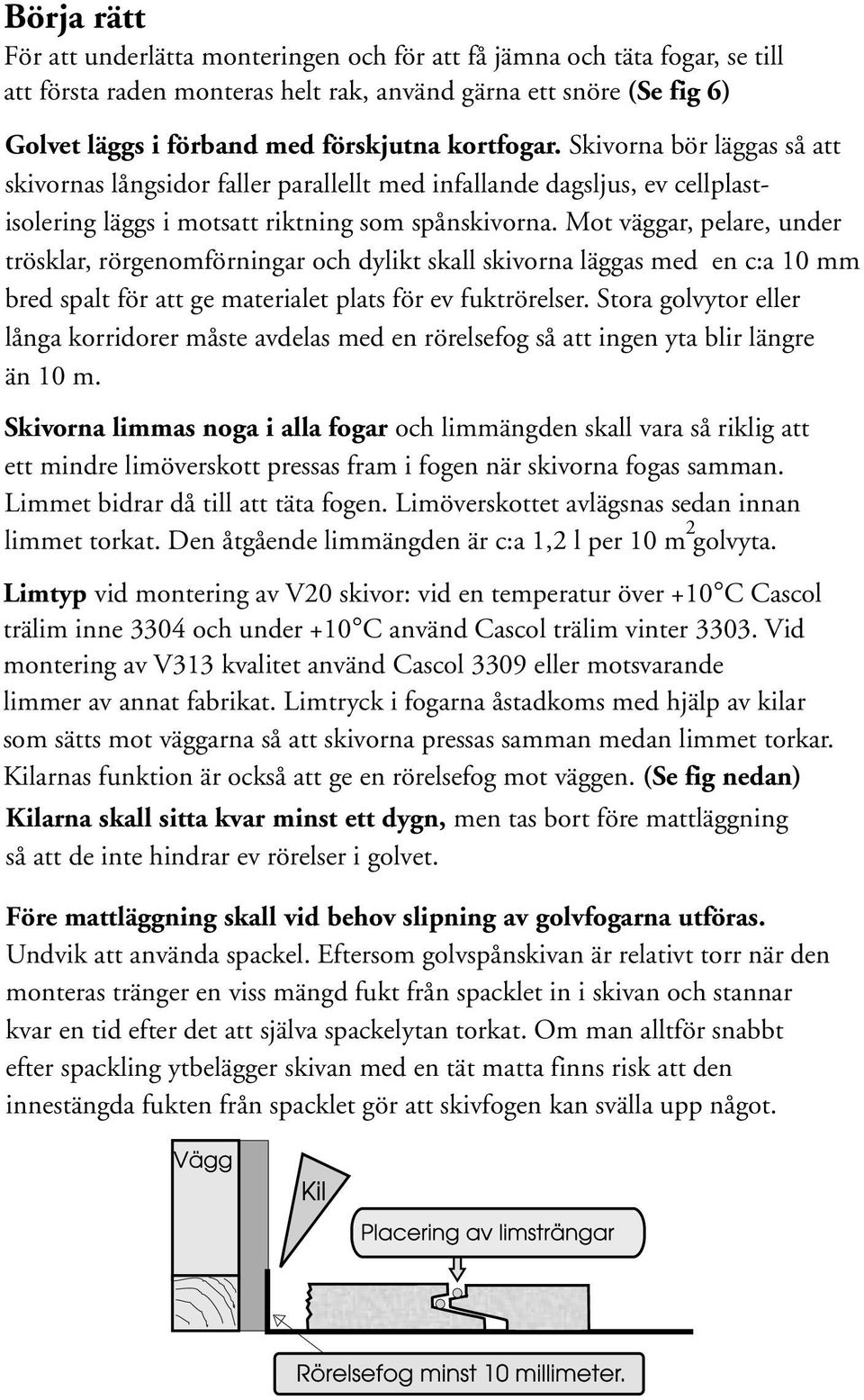 Mot väggar, pelare, under trösklar, rörgenomförningar och dylikt skall skivorna läggas med en c:a 10 mm bred spalt för att ge materialet plats för ev fuktrörelser.