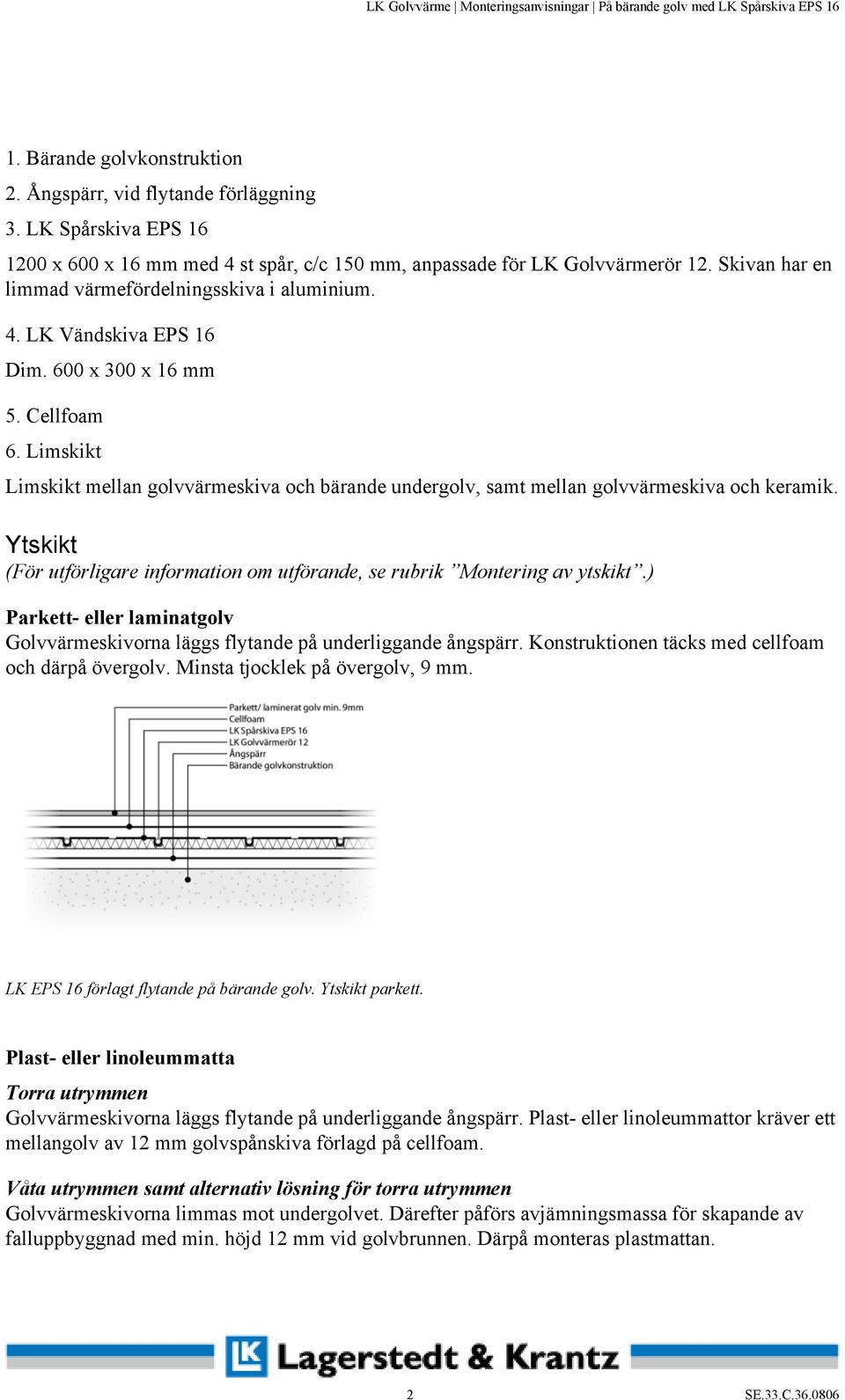 Limskikt Limskikt mellan golvvärmeskiva och bärande undergolv, samt mellan golvvärmeskiva och keramik. Ytskikt (För utförligare information om utförande, se rubrik Montering av ytskikt.